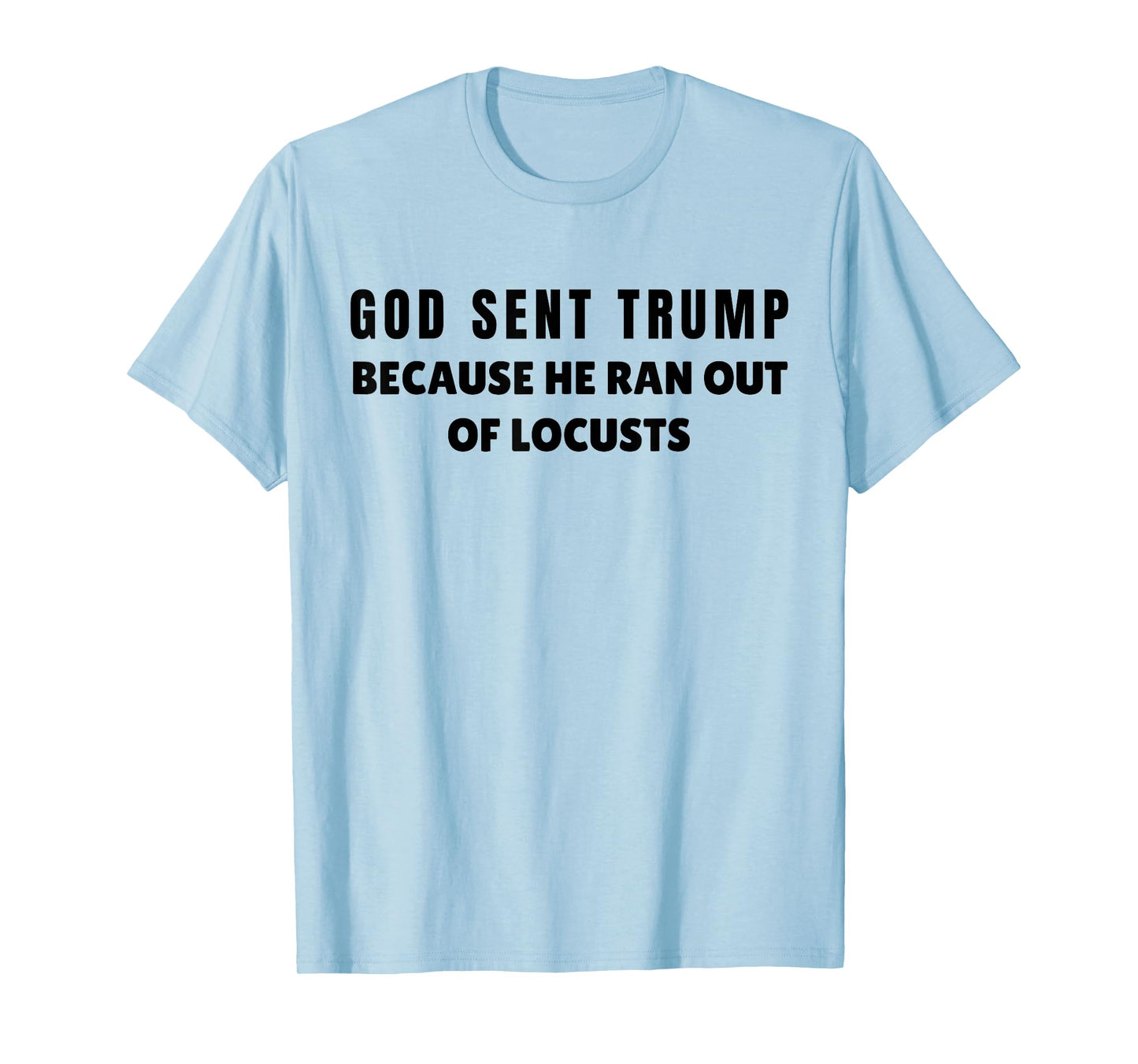 God Sent Trump Because He Ran Out Of Locusts Anti-Trump T-Shirt
