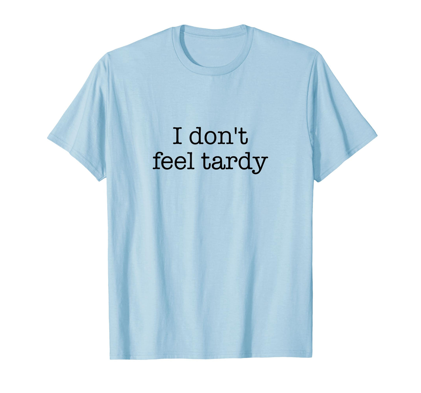 I Don't Feel Tardy! / Funny Saying / Sarcastic Quote Design T-Shirt