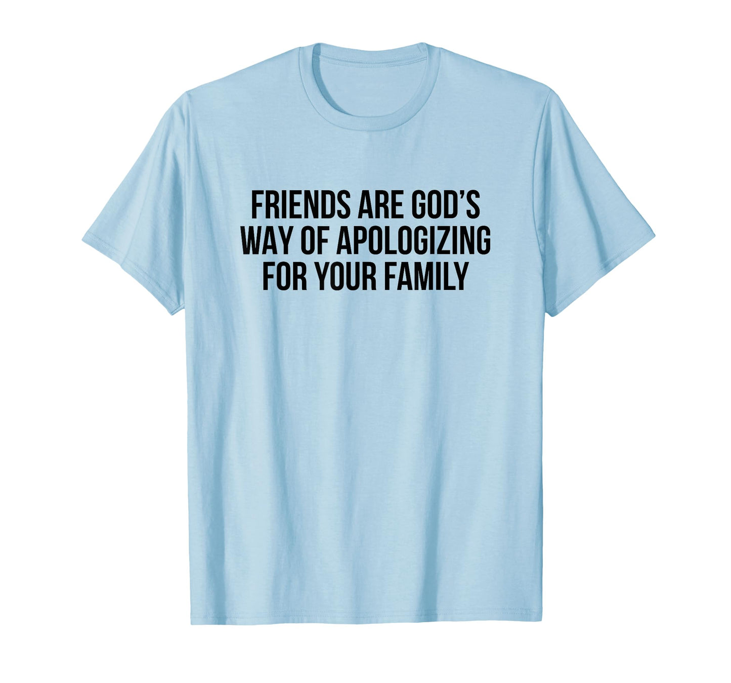 Friends are God’s Way of Apologizing for Your Family T-Shirt