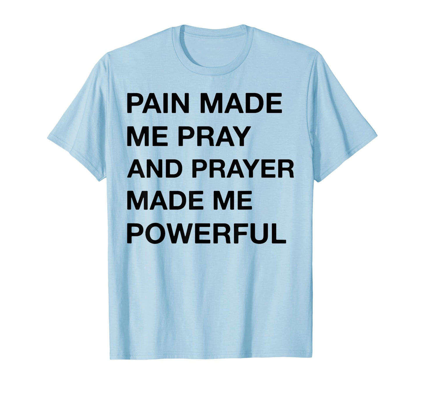 Pain Made Me Pray And Prayer Made Me Powerful T-Shirt