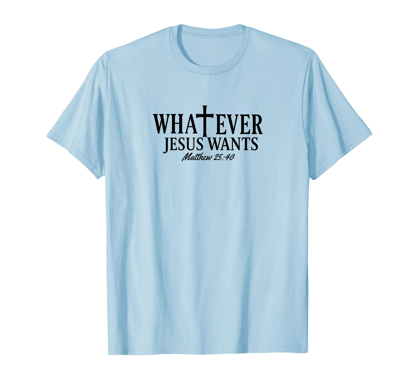 Whatever Jesus Wants Matthew 25:40 T-Shirt