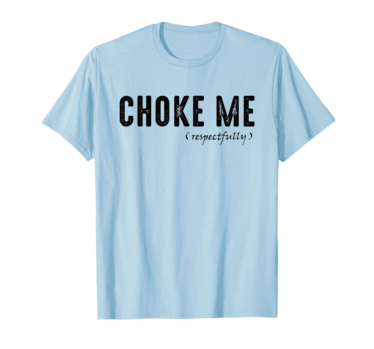 Funny Sarcastic Saying, Choke Me Respectfully T-Shirt