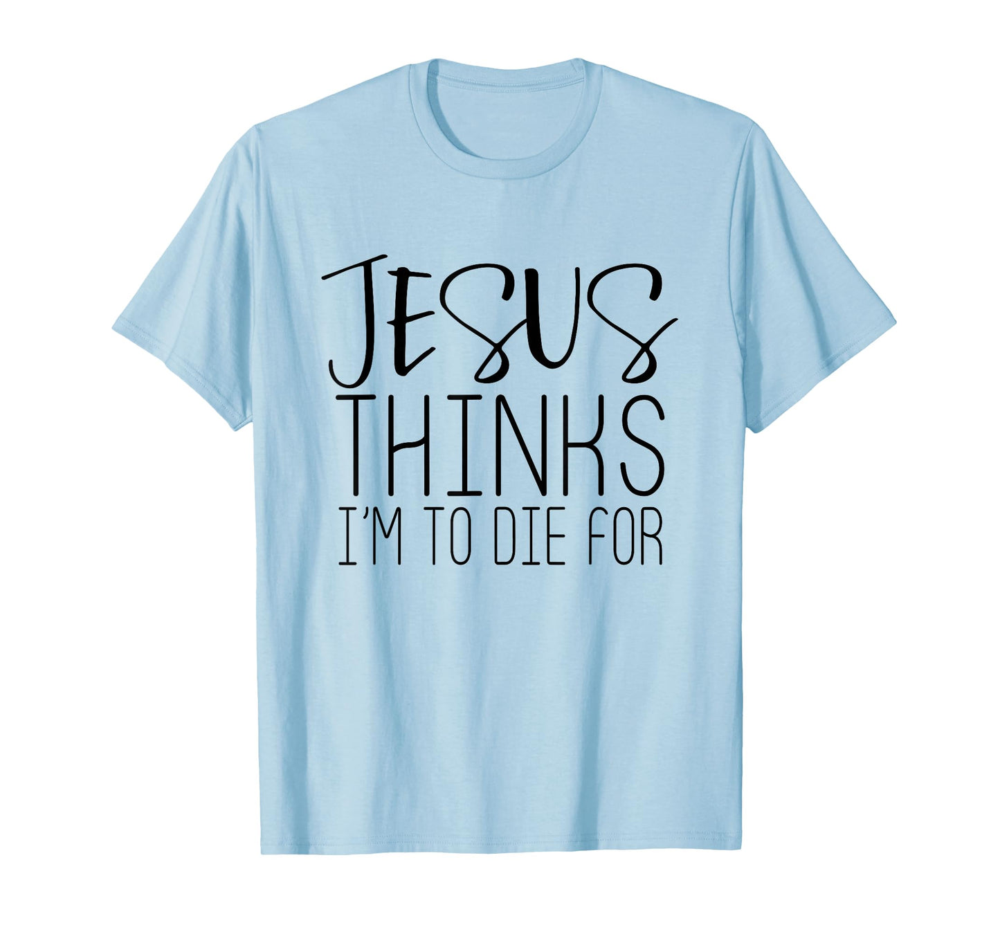 Jesus Thinks Im To Die For - Popular Bible Faith Quote Shirt T-Shirt