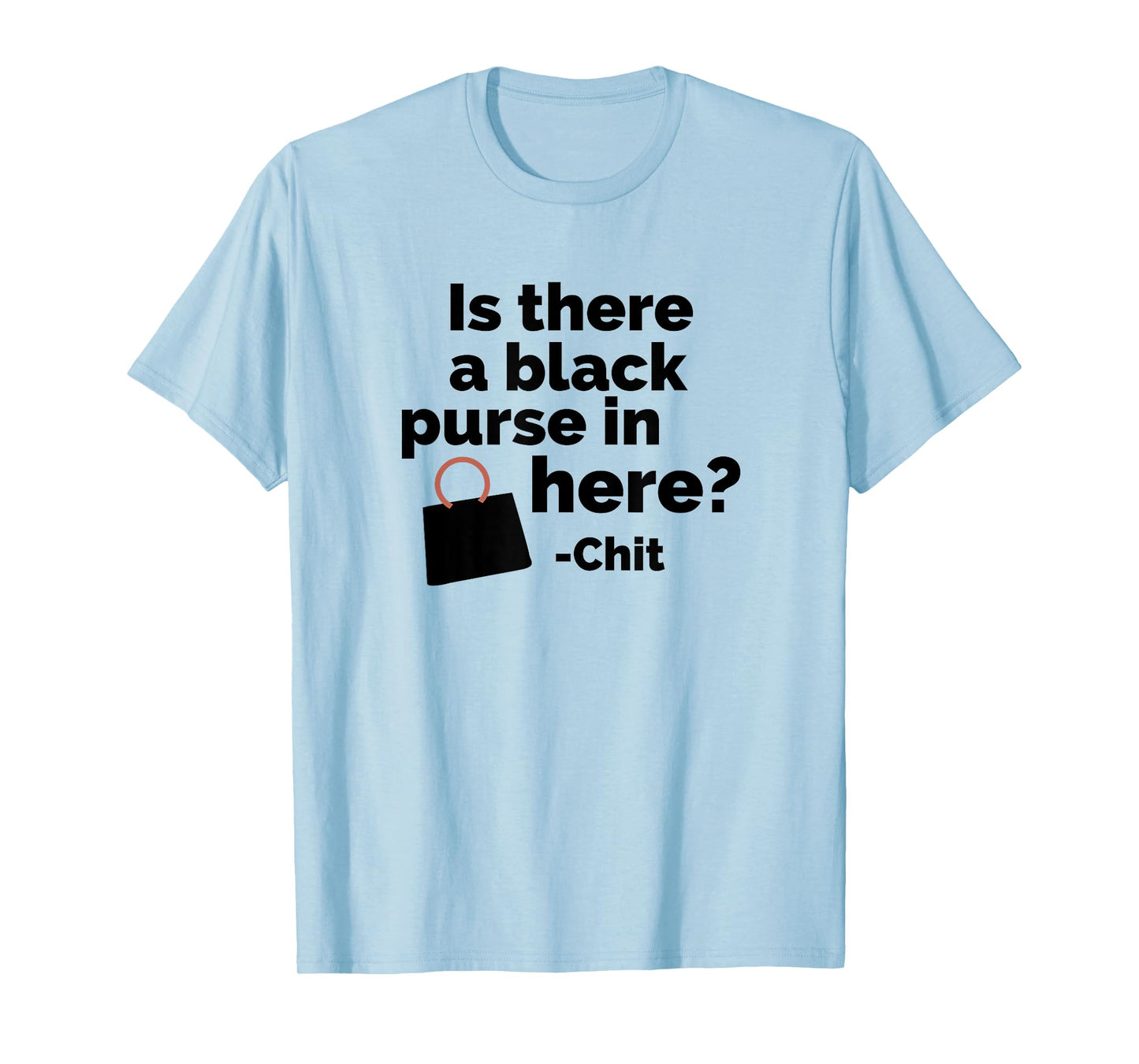 Is there a black purse in here? | Funny Chit Quote Design T-Shirt