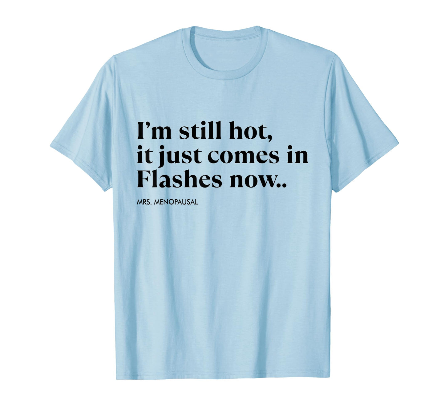 I'm Still Hot It Just Comes In Flashes Now Menopausal Quote T-Shirt