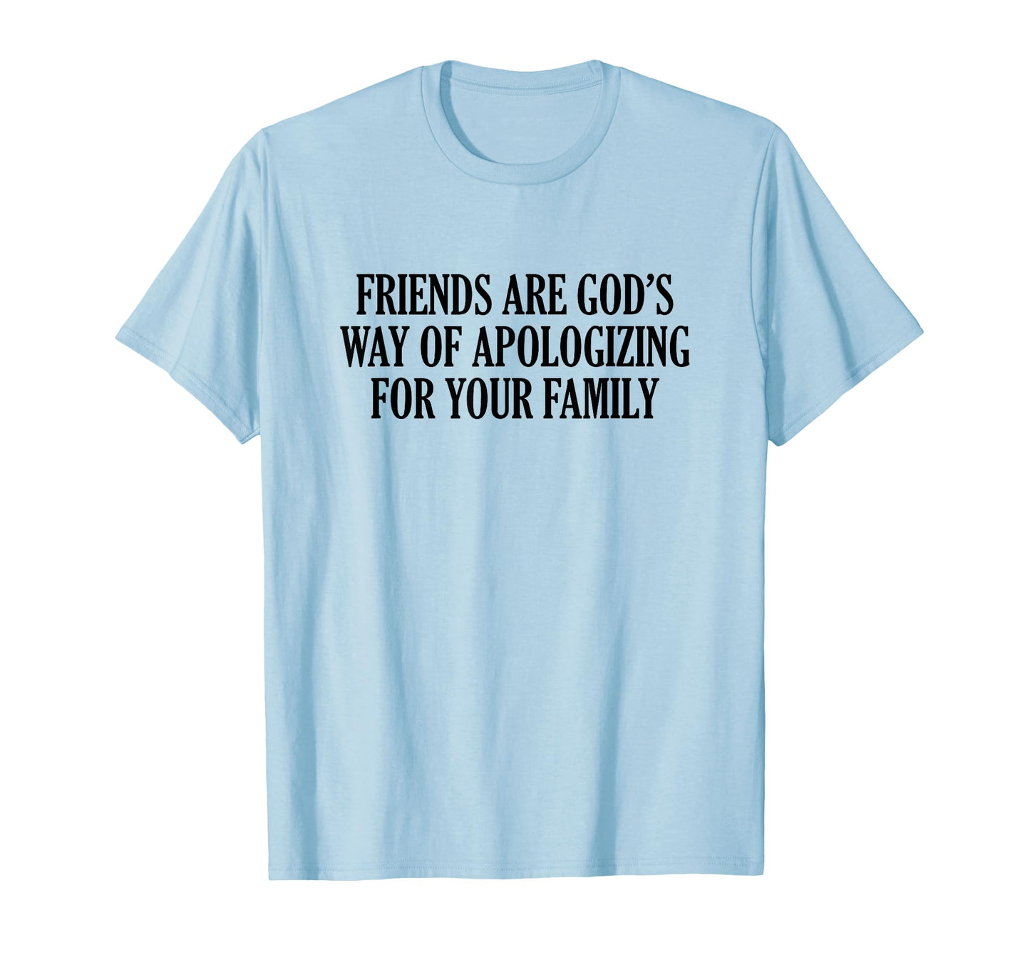 Friends are God’s Way of Apologizing for Your Family T-Shirt