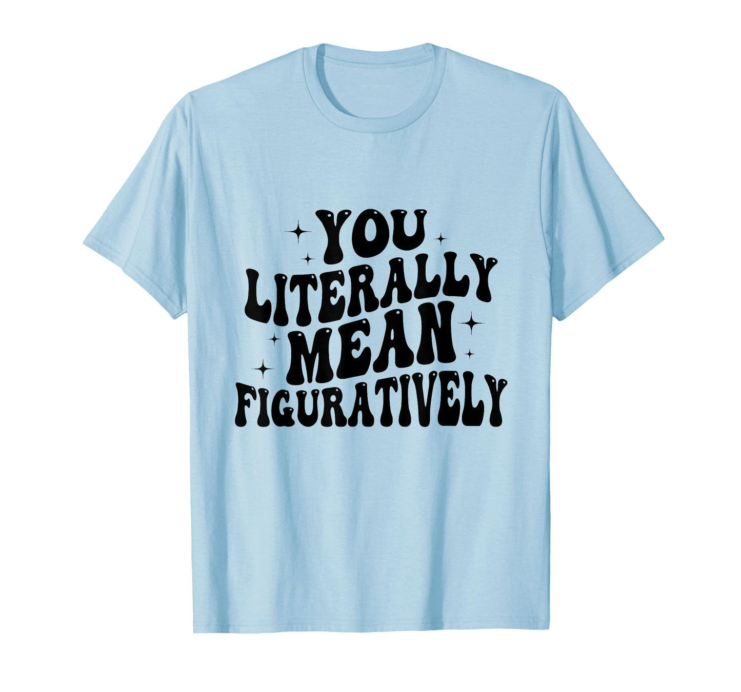 You Literally Mean Figuratively Funny Saying Quote Men Women T-Shirt