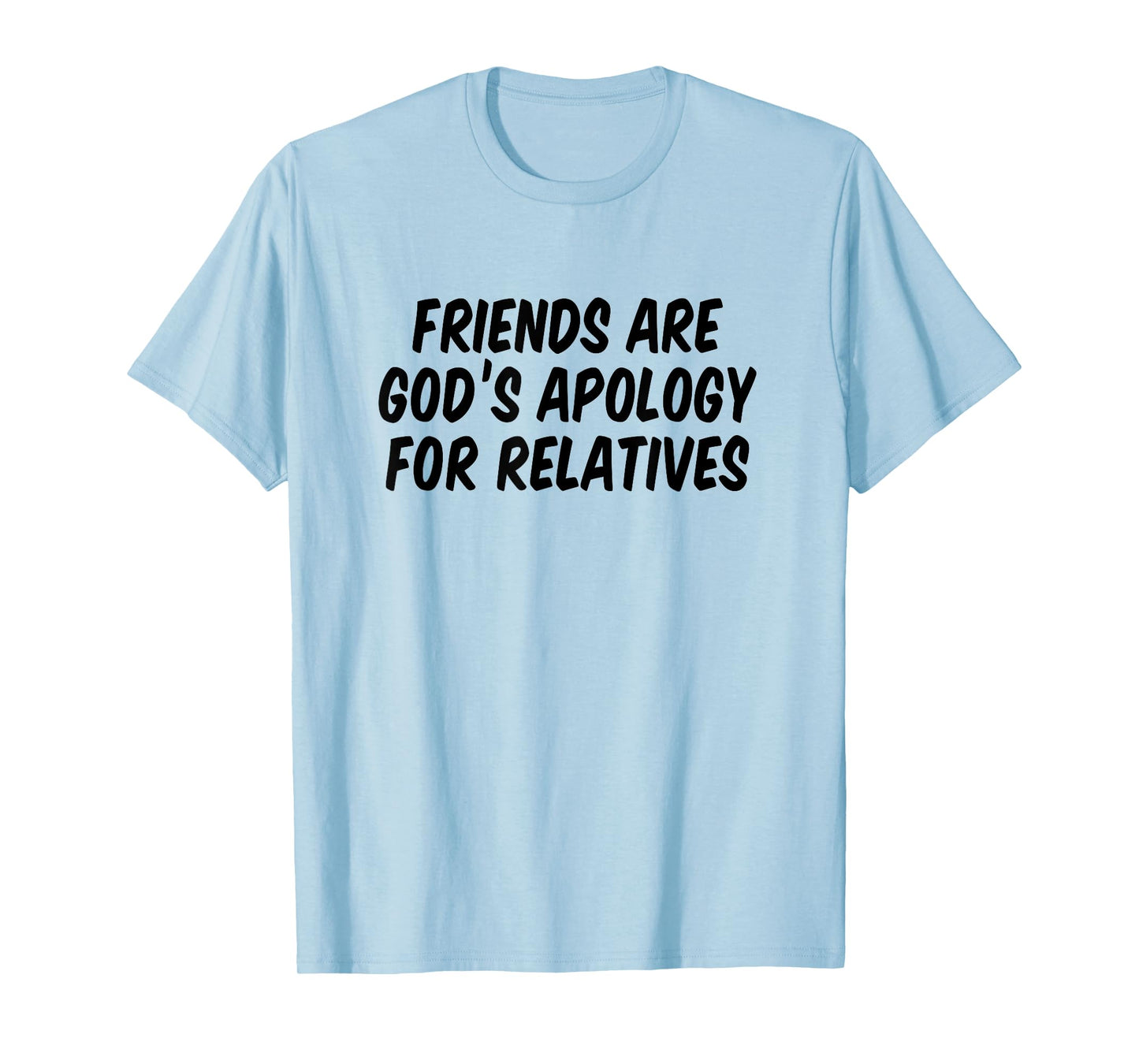 Friends are God’s Apology for Relatives T-Shirt