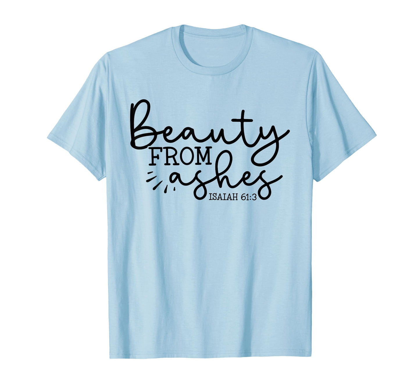 Beauty From Ashes Isaiah 61:3 - Faith - Religious - Jesus T-Shirt
