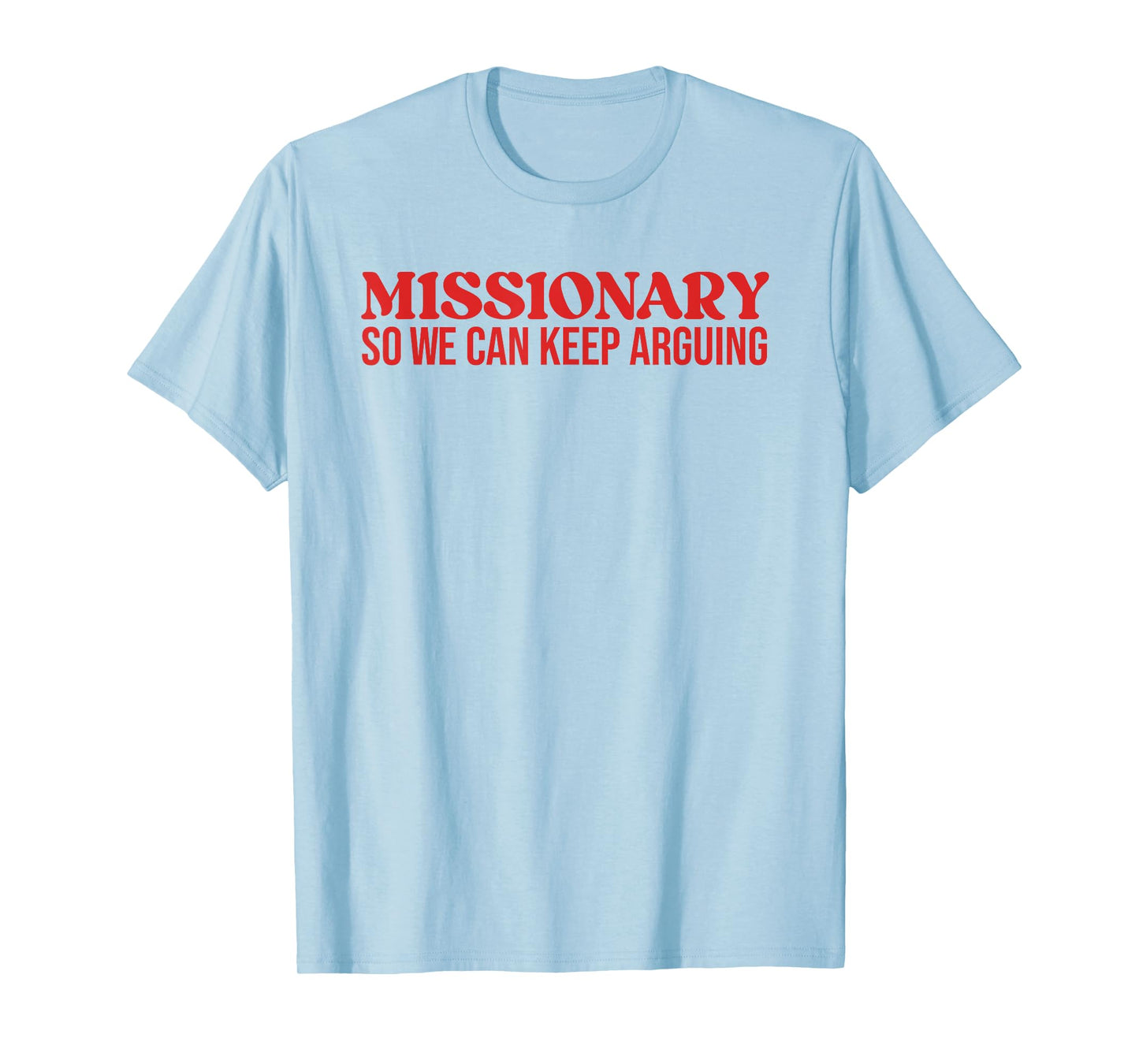 Missionary So We Can Keep Arguing - Funny Sarcastic T-Shirt