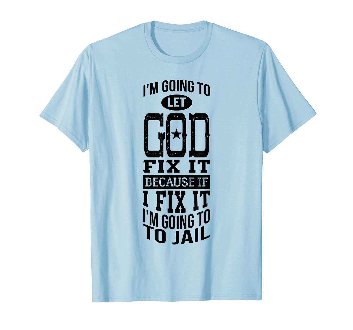 I'm Going To Let God Fix It Because If I Did I'm Going Jail T-Shirt