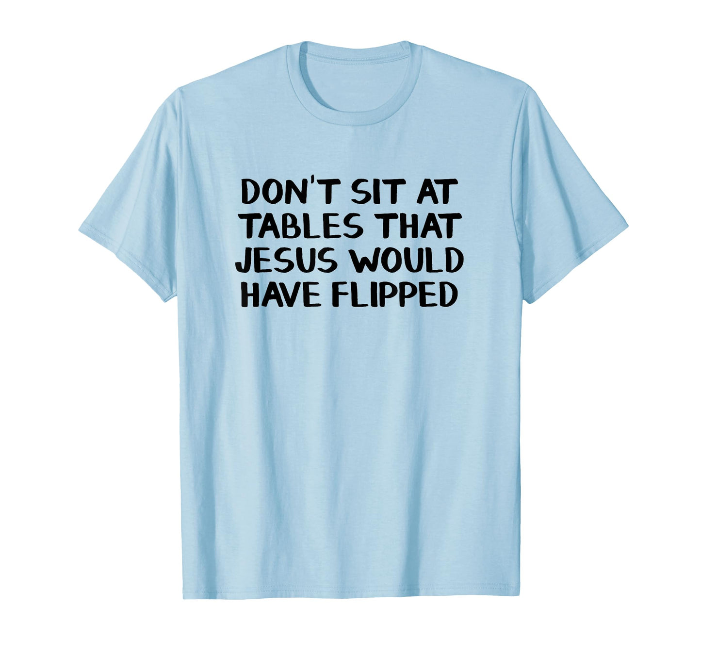 Don’t Sit At Tables That Jesus Would Have Flipped T-Shirt