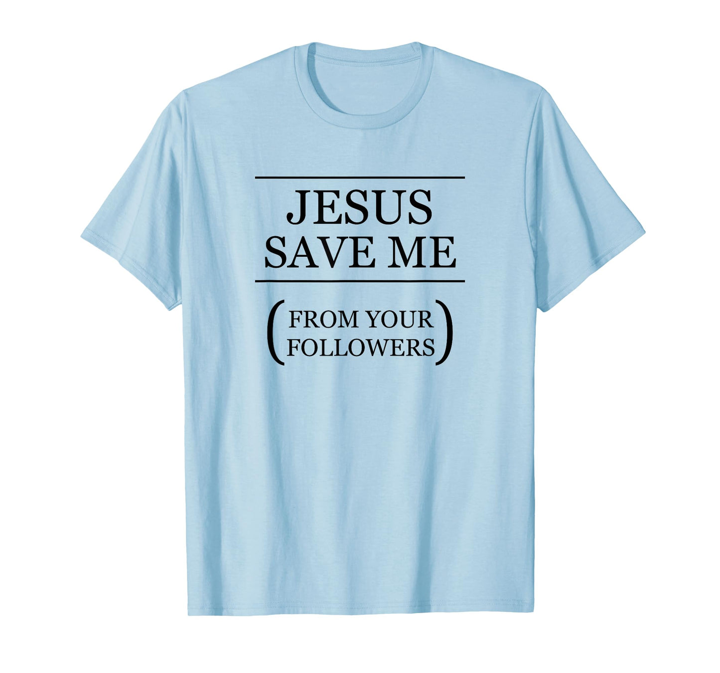 JESUS SAVE ME - From Your Followers | Funny Ironic - Graphic T-Shirt