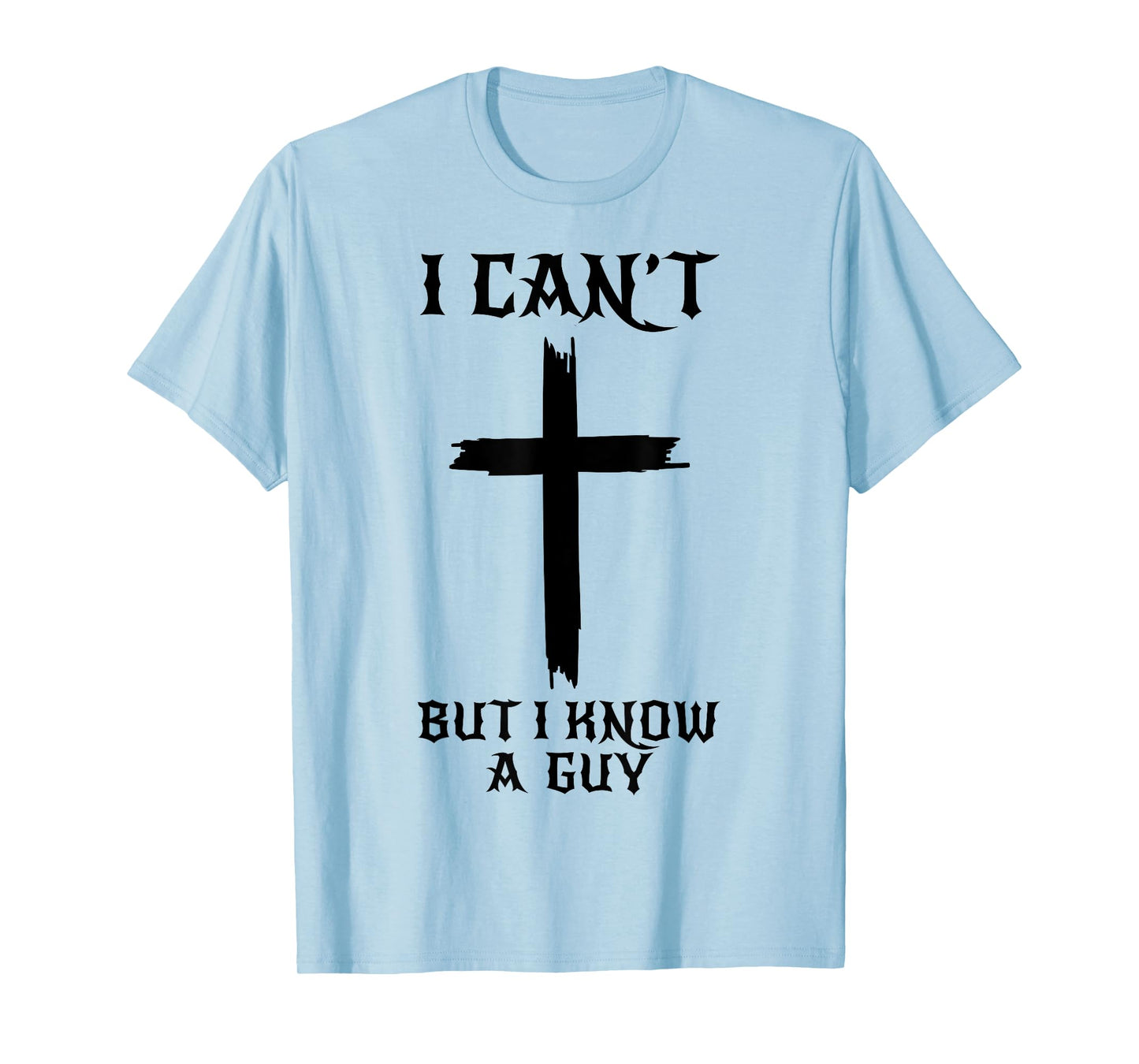 I Can't But I Know A Guy Funny Christian Cross Jesus Faith T-Shirt