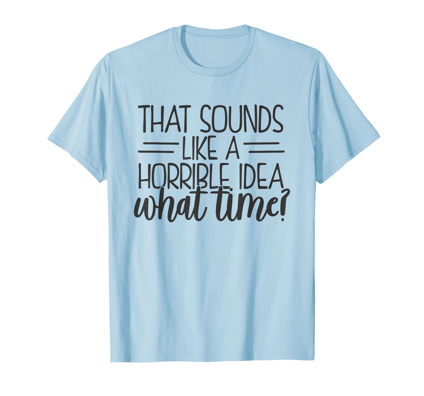 That Sounds Like a Horrible Idea What Time T-Shirt