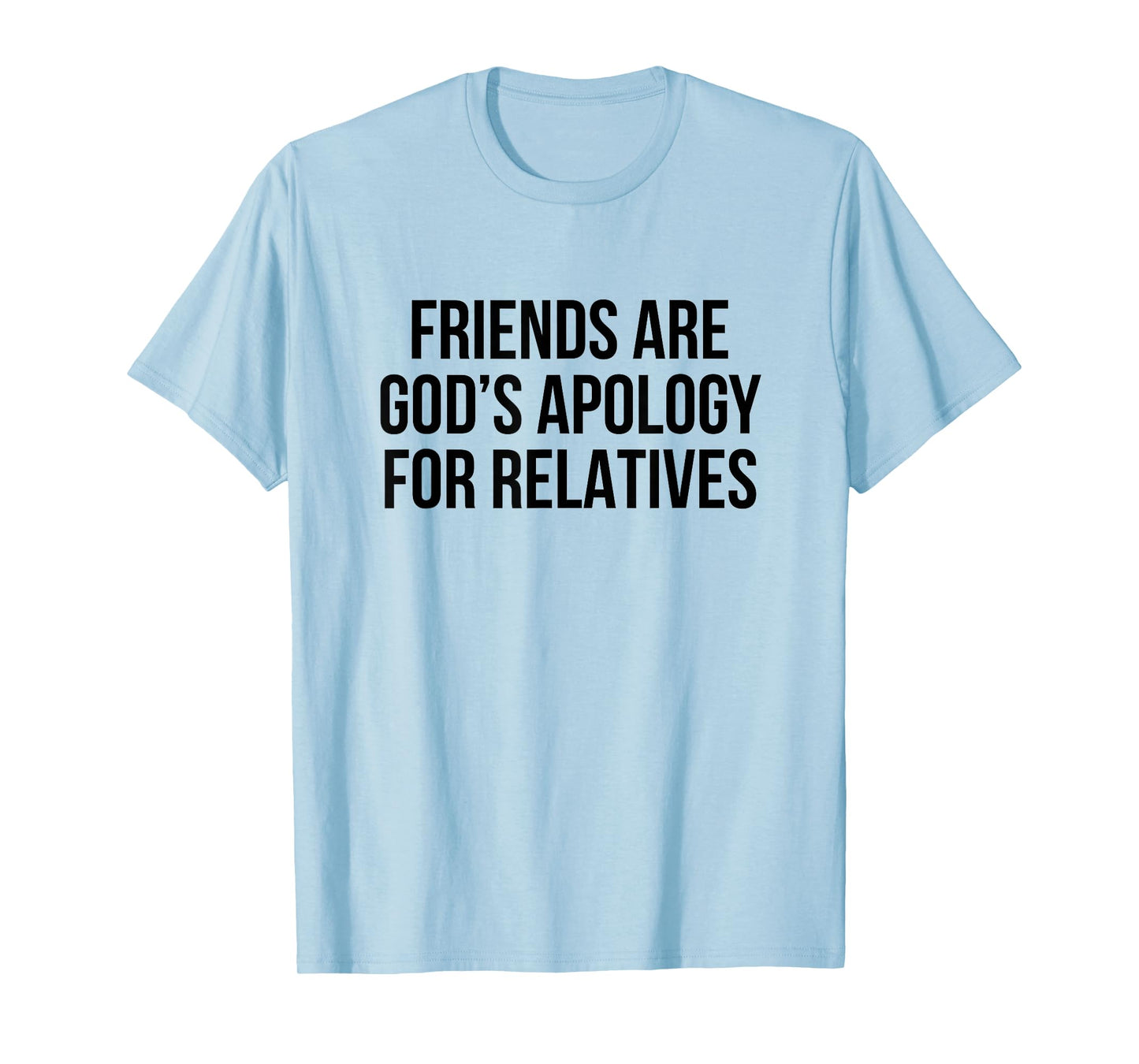 Friends are God’s Apology for Relatives T-Shirt