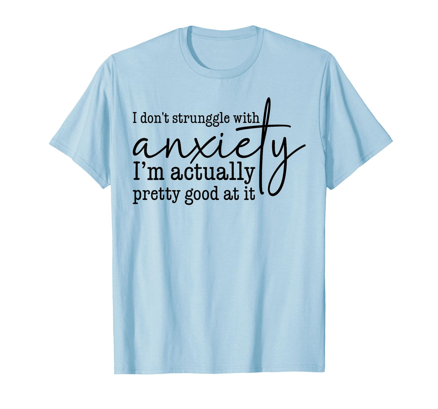 I Don't Struggle With Anxiety I'm Actually Pretty Good At It T-Shirt