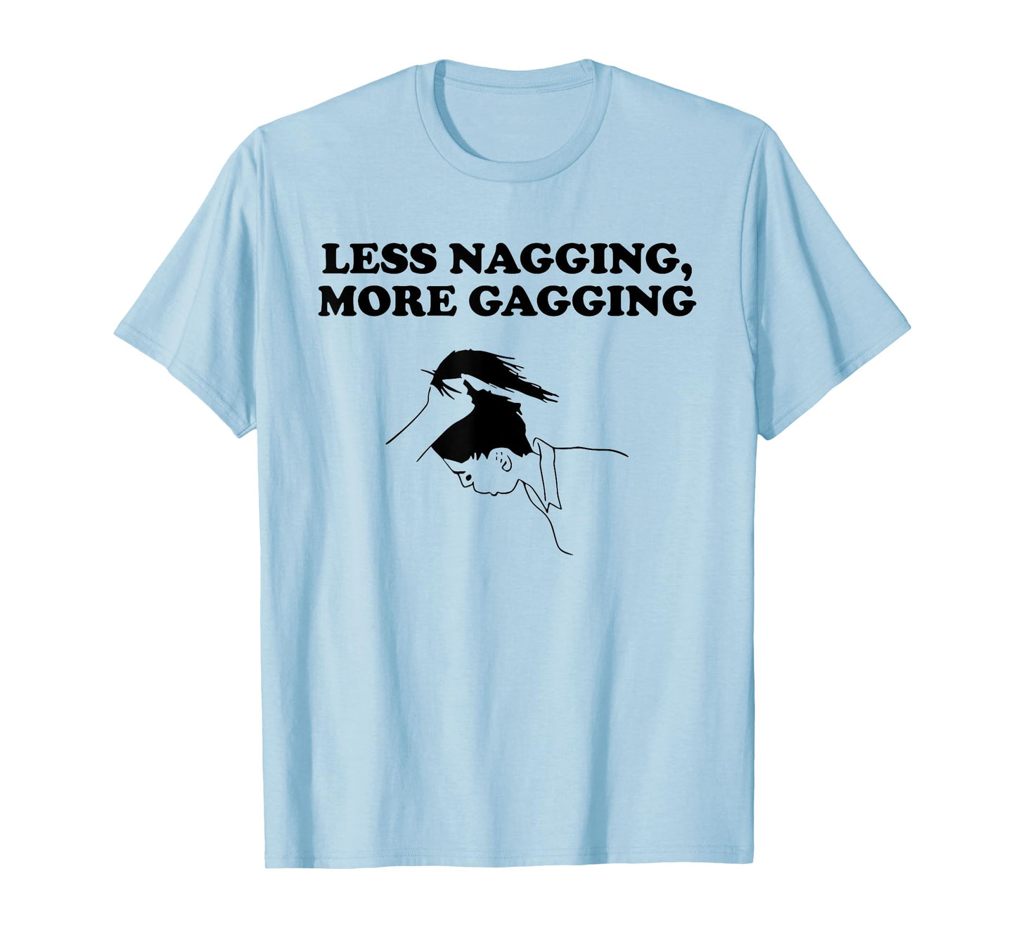 LESS NAGGING, MORE GAGGING funny design T-Shirt