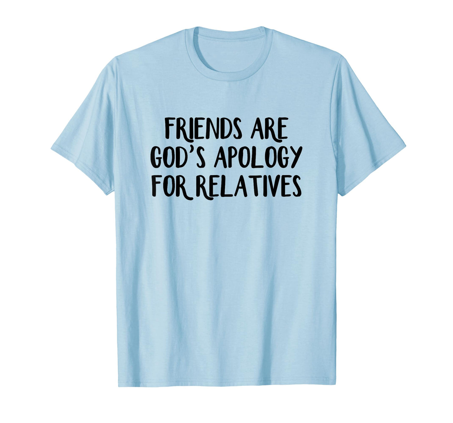 Friends are God’s Apology for Relatives T-Shirt