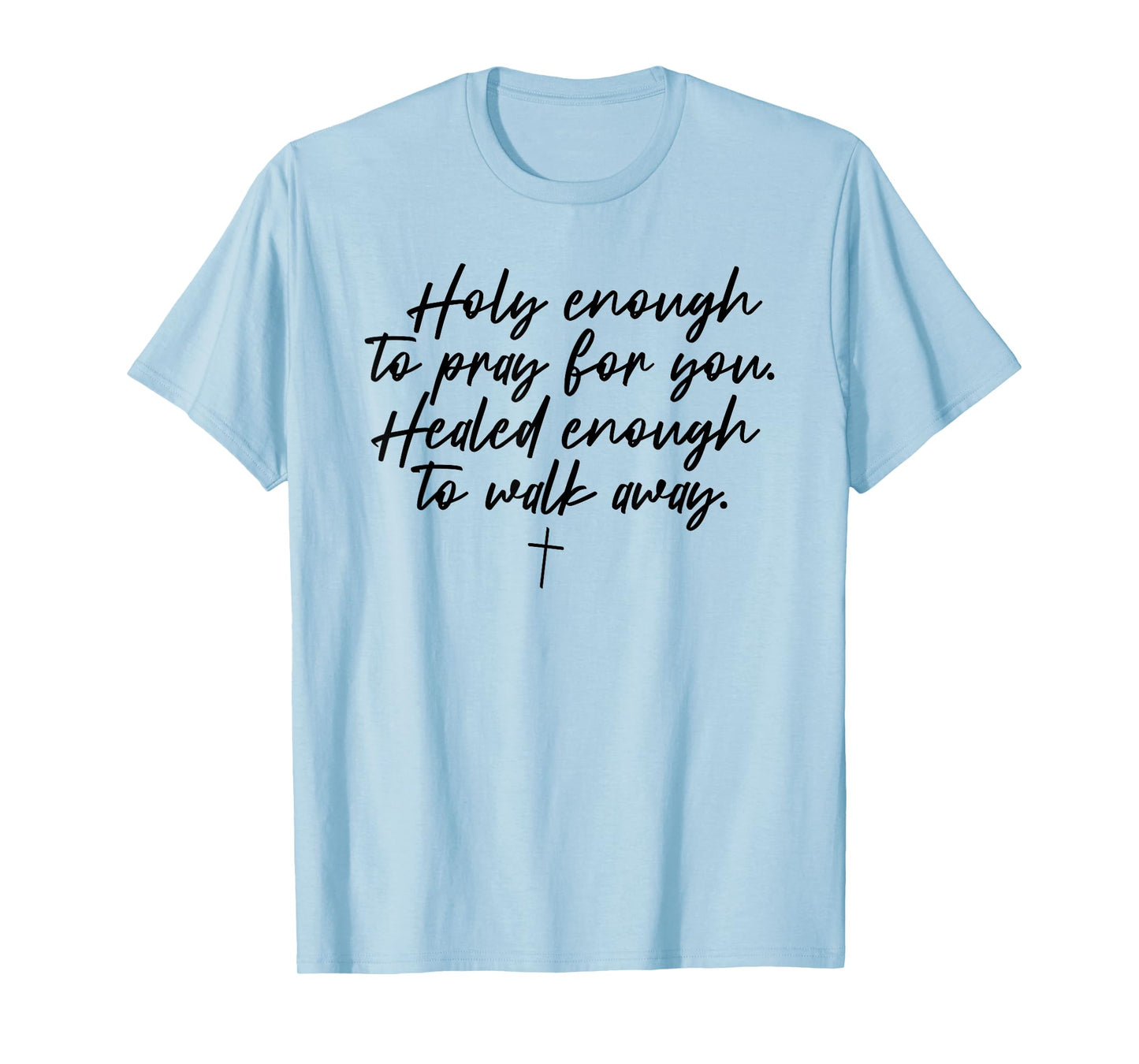 Holy Enough To Pray For You Healed Enough To Walk Away T-Shirt
