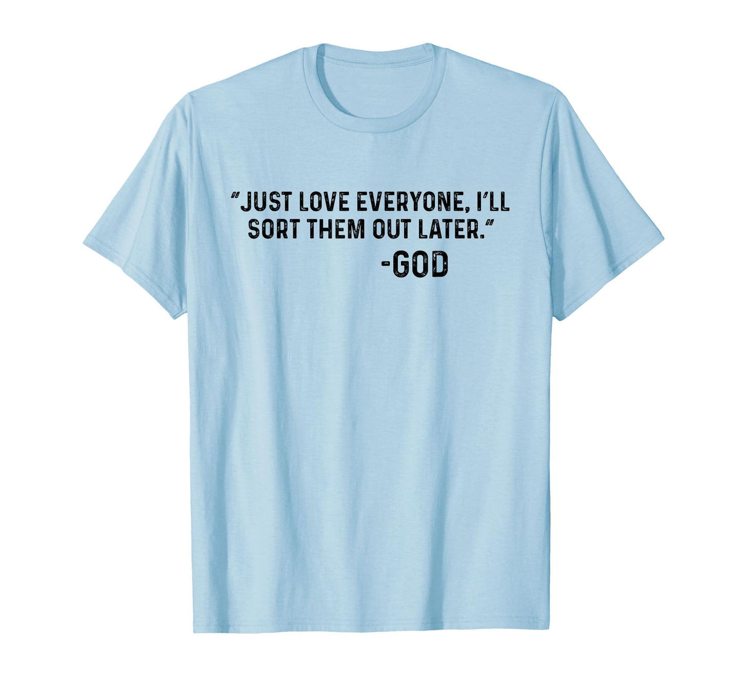 Just Love Everyone, I'll Sort Them Out Later. -God Funny T-Shirt