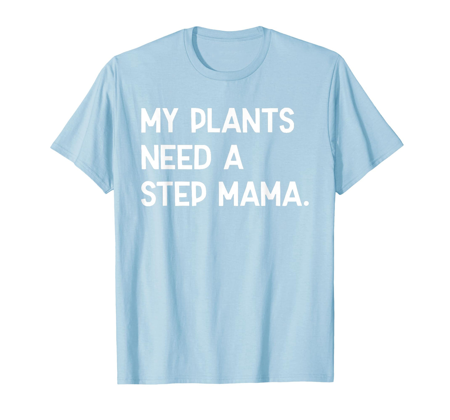 My Plants Need A Step Mama Funny Sayin Quote Plant Lover Men T-Shirt