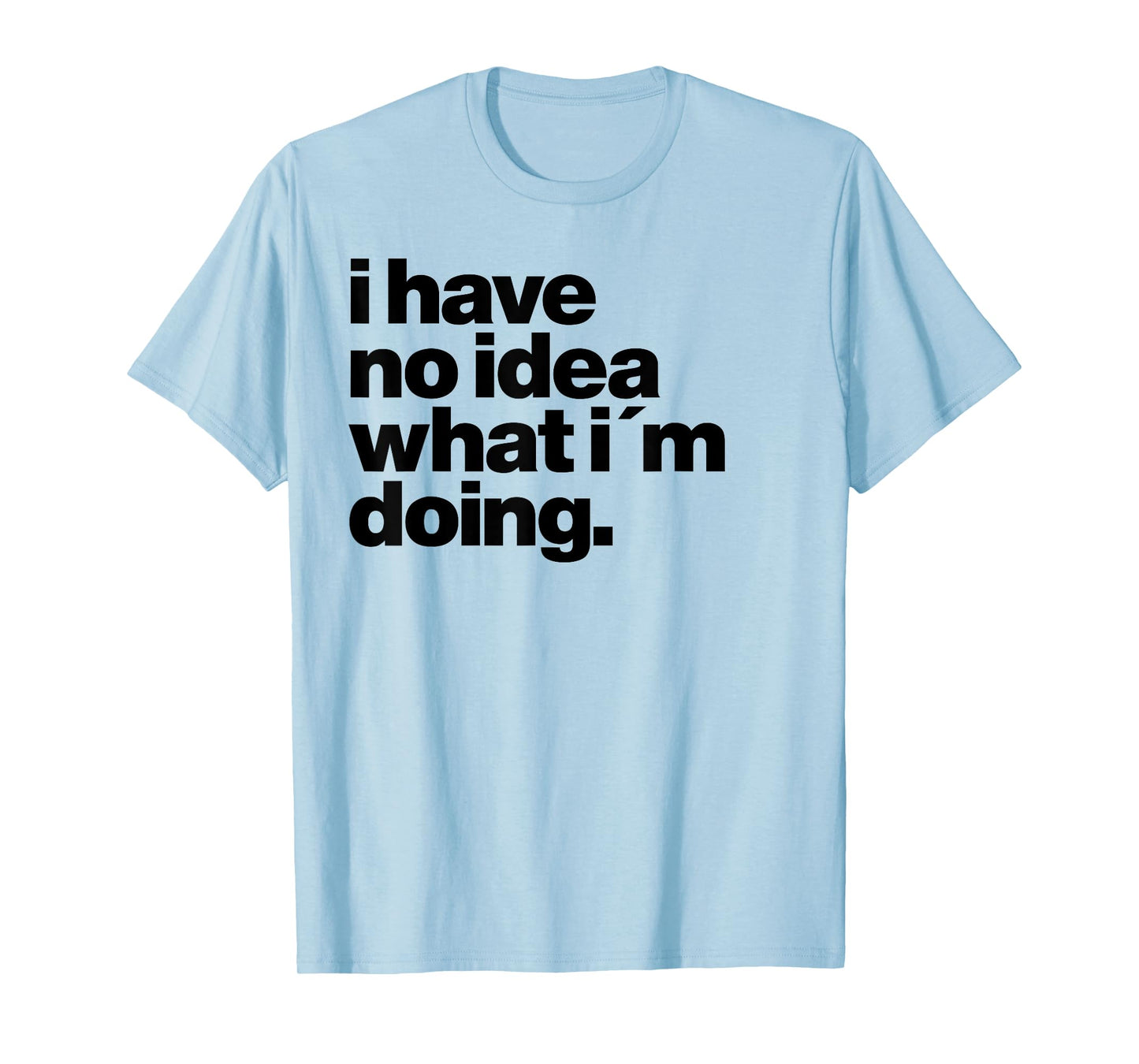 I have no idea what I'm doing Humorous funny quote T-Shirt