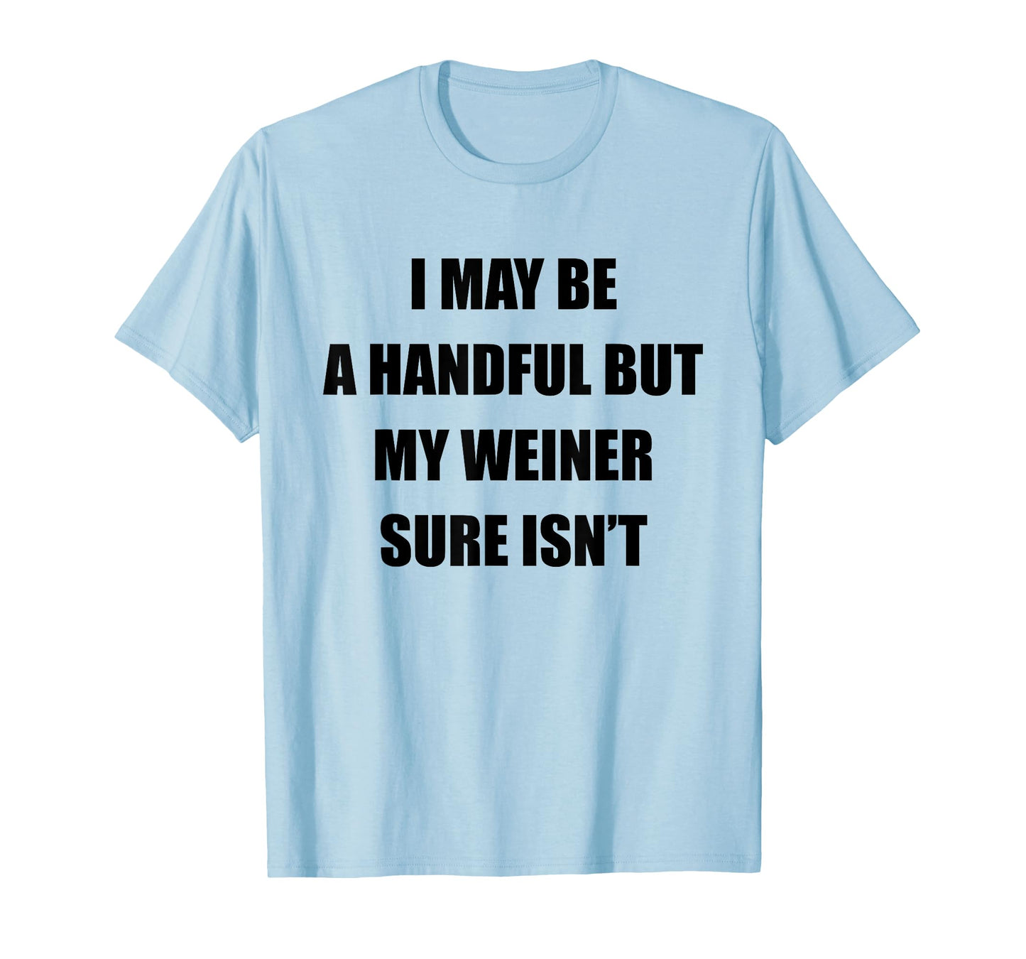 I May Be A Handful But My Wiener Sure Isn’t Funny Quote T-Shirt