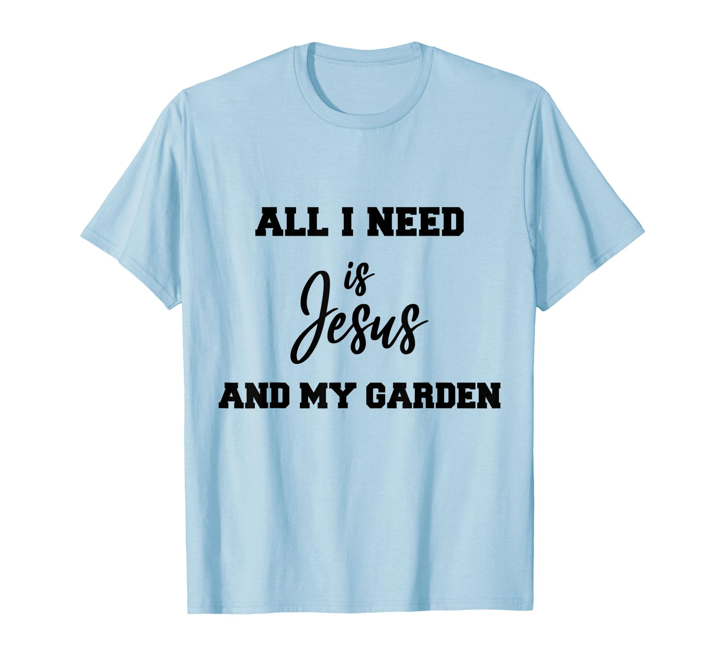 All i need is Jesus and my Garden T-Shirt