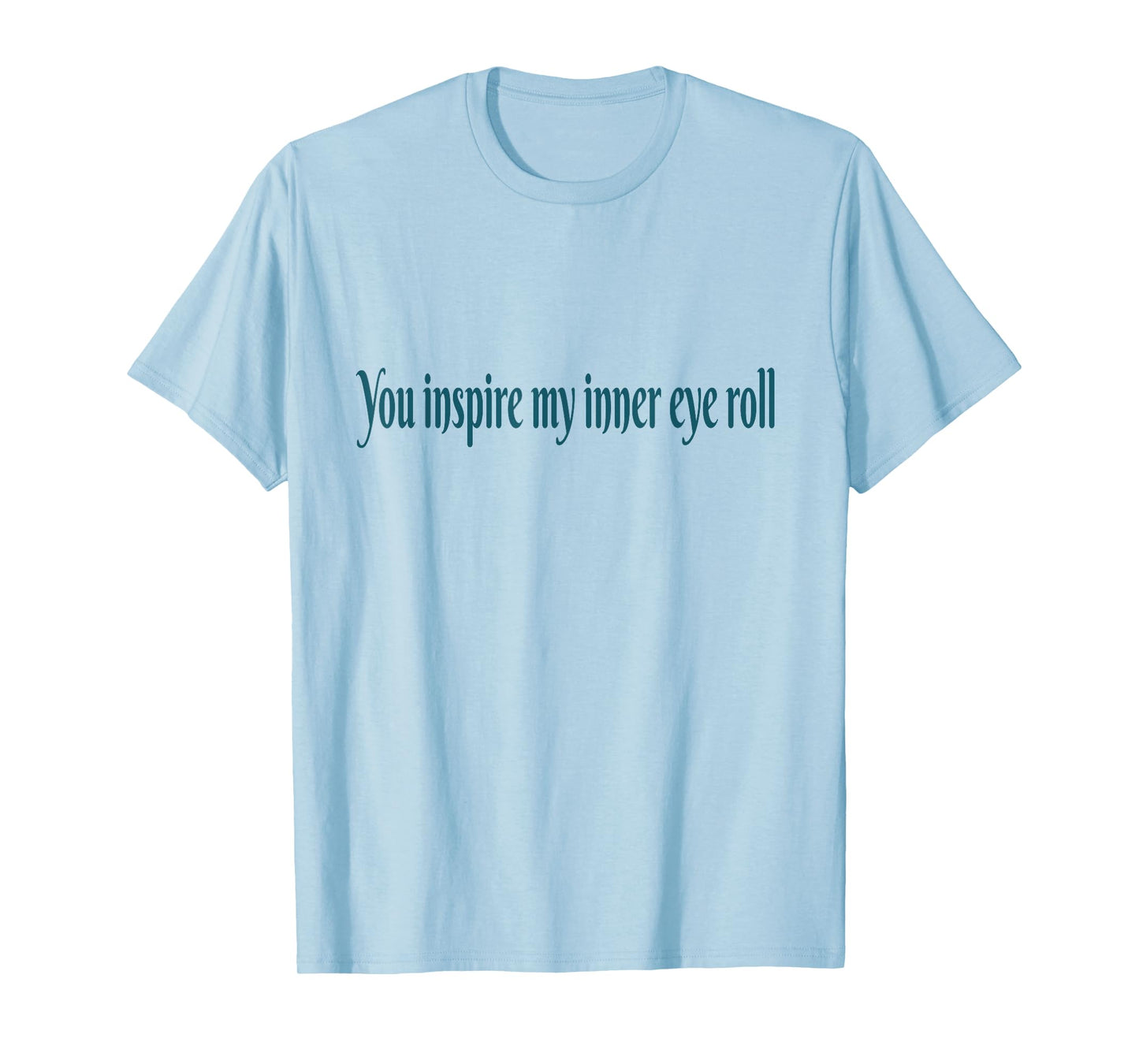 You Inspire My Inner Eye Roll | Sarcastic Funny Quote T-Shirt