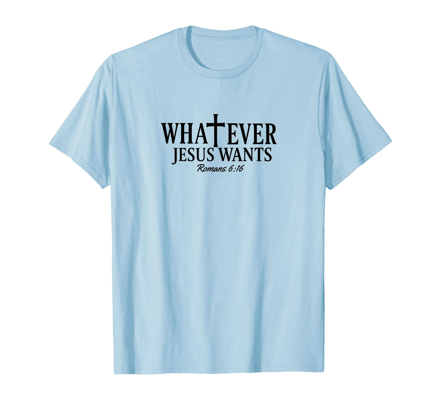 Whatever Jesus Wants Romans 6:16 T-Shirt