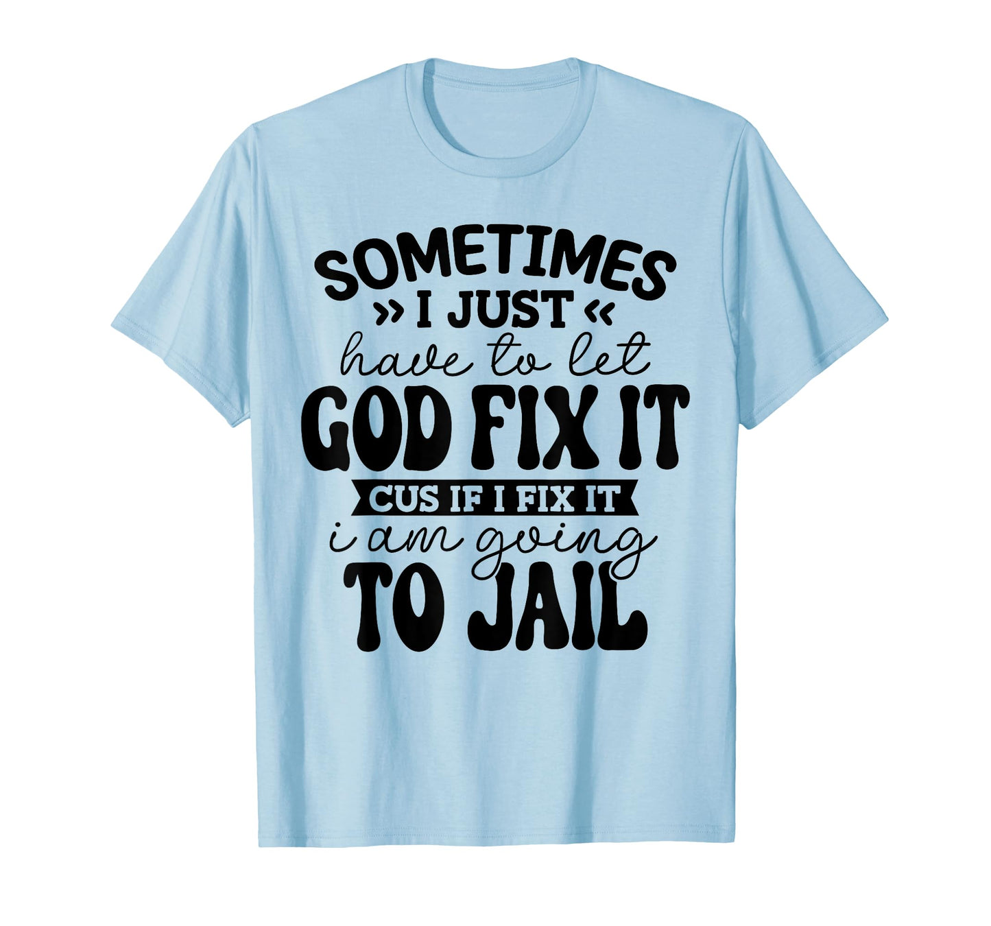 sometimes i just have to let god fix it funny T-Shirt