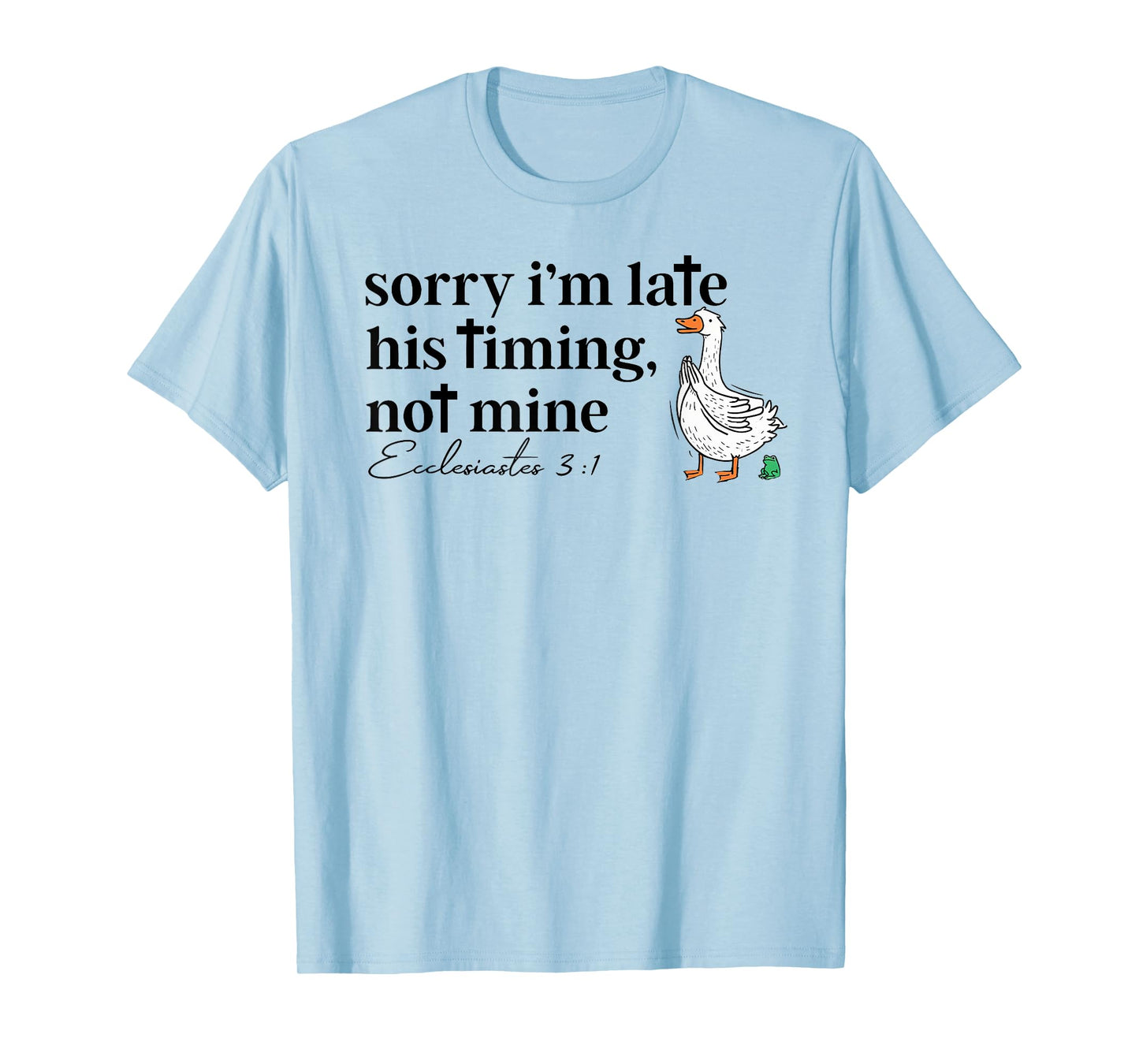 Sorry I'm Late his Timing not Mine, Funny Christian Goose T-Shirt