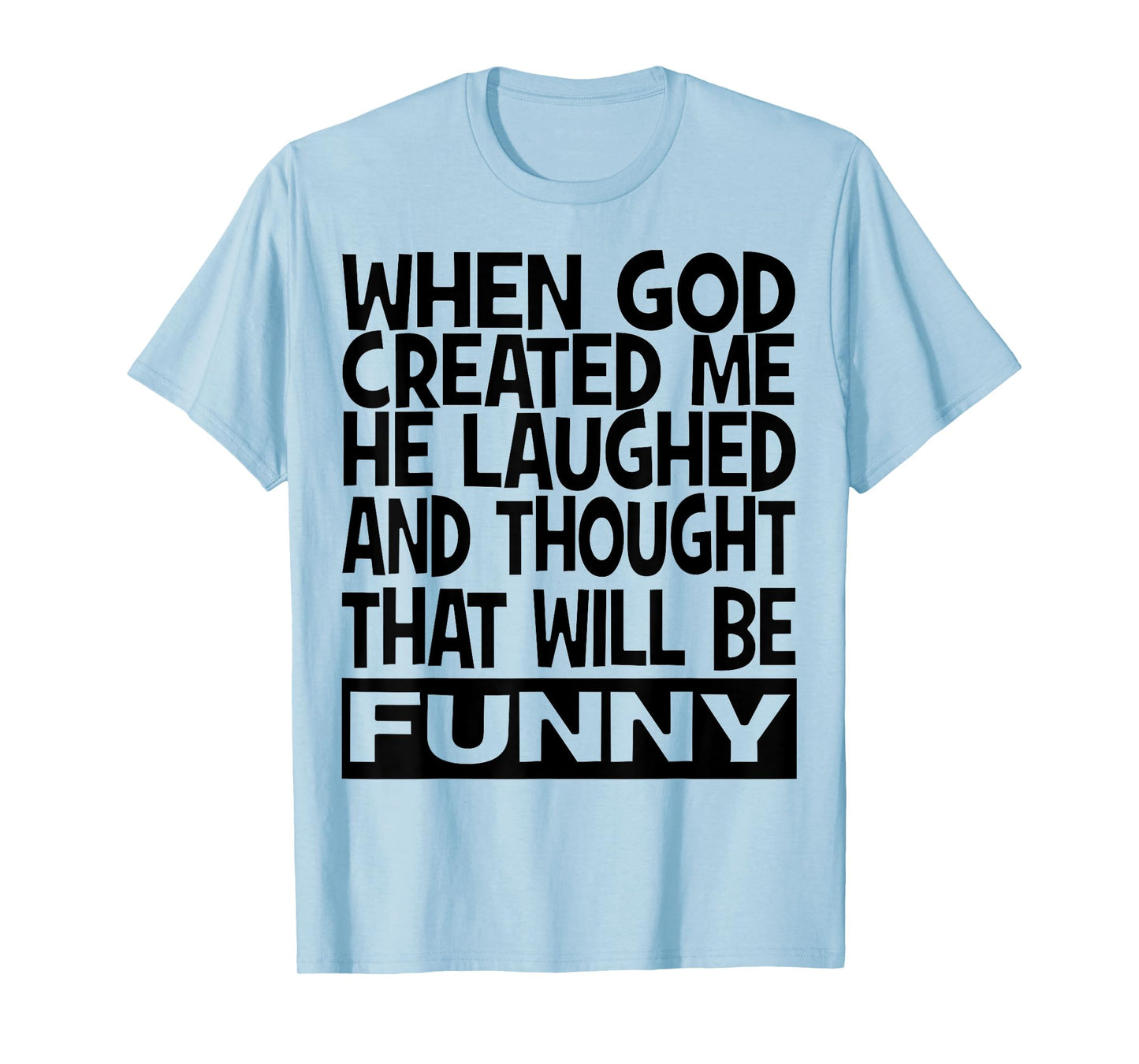 When God Created me he laughed and thought That will funny T-Shirt