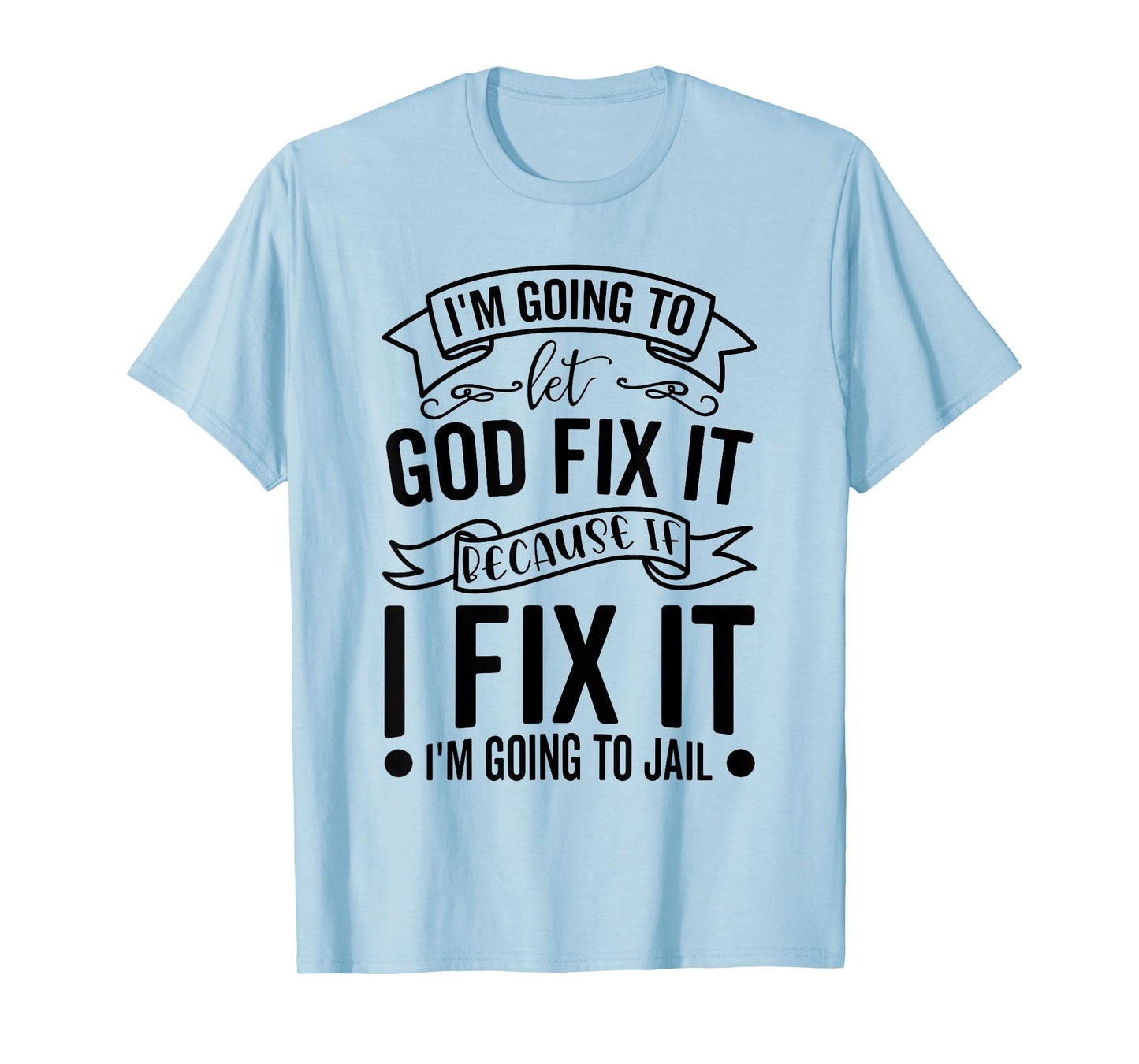 I'm Going To Let God Fix It If I Fix It I'm Going To Jail T-Shirt