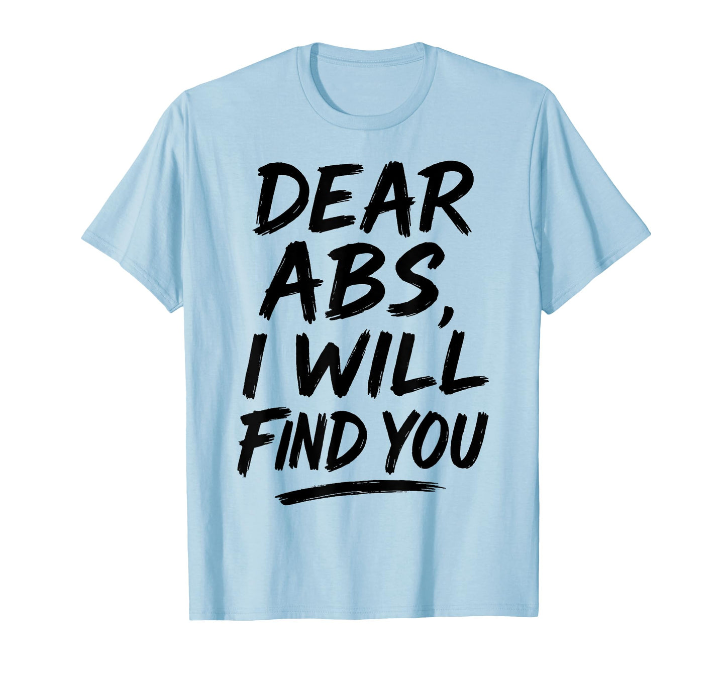 Dear Abs I Will Find You Funny Workout Quote Gym Enthusiasts T-Shirt