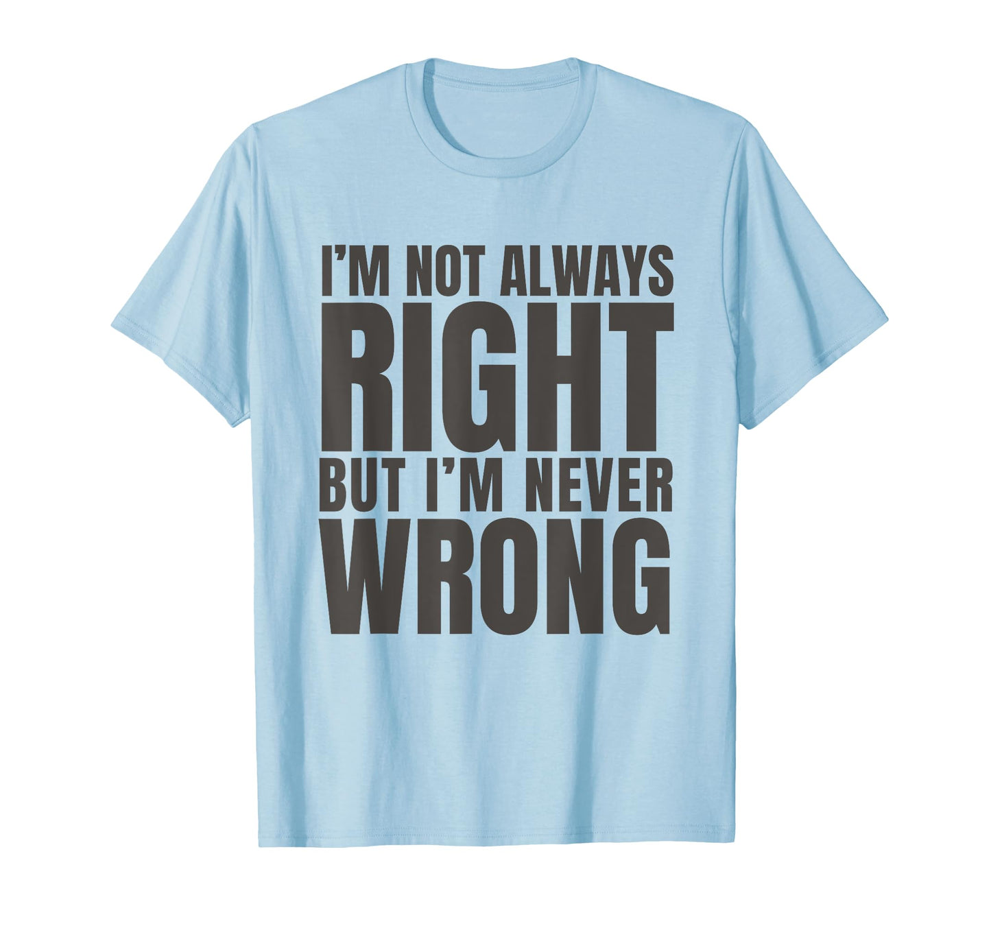 I'm Not Always Right But I'm Never Wrong Funny Sarcasm Quote T-Shirt