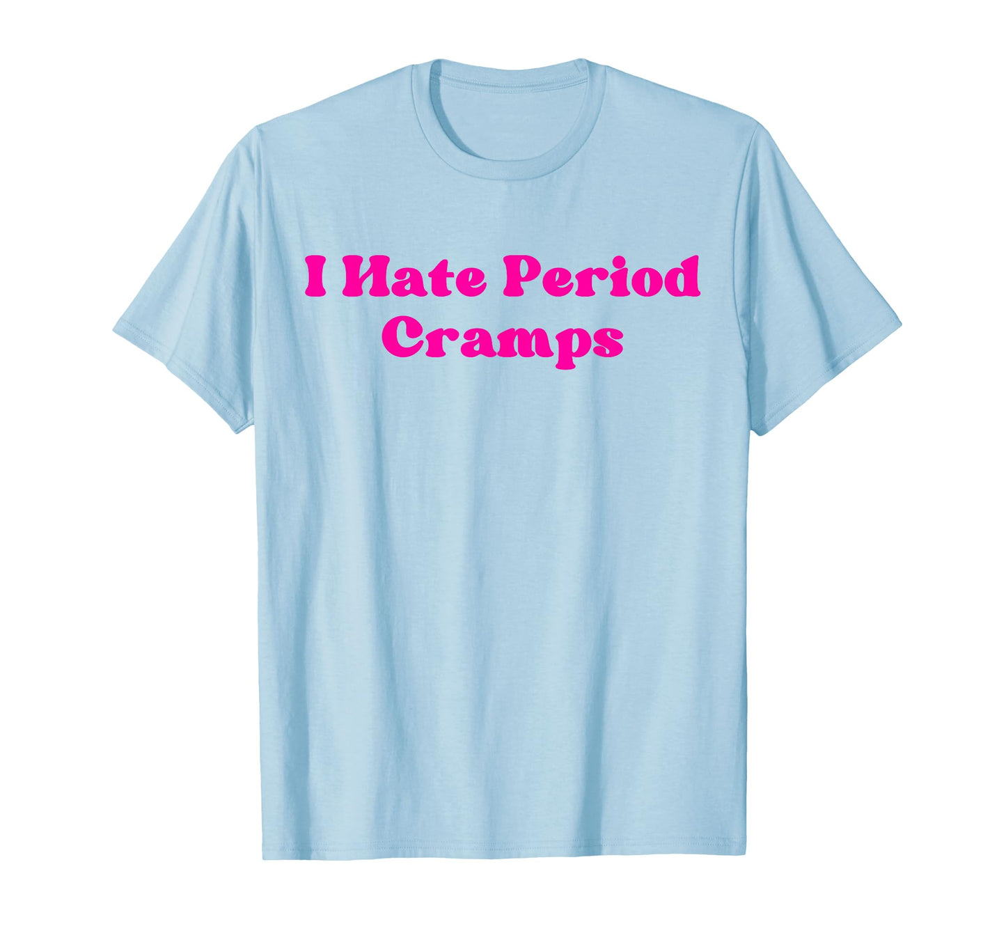 I Hate Period Cramps Funny Feminine Humor Quote T-Shirt