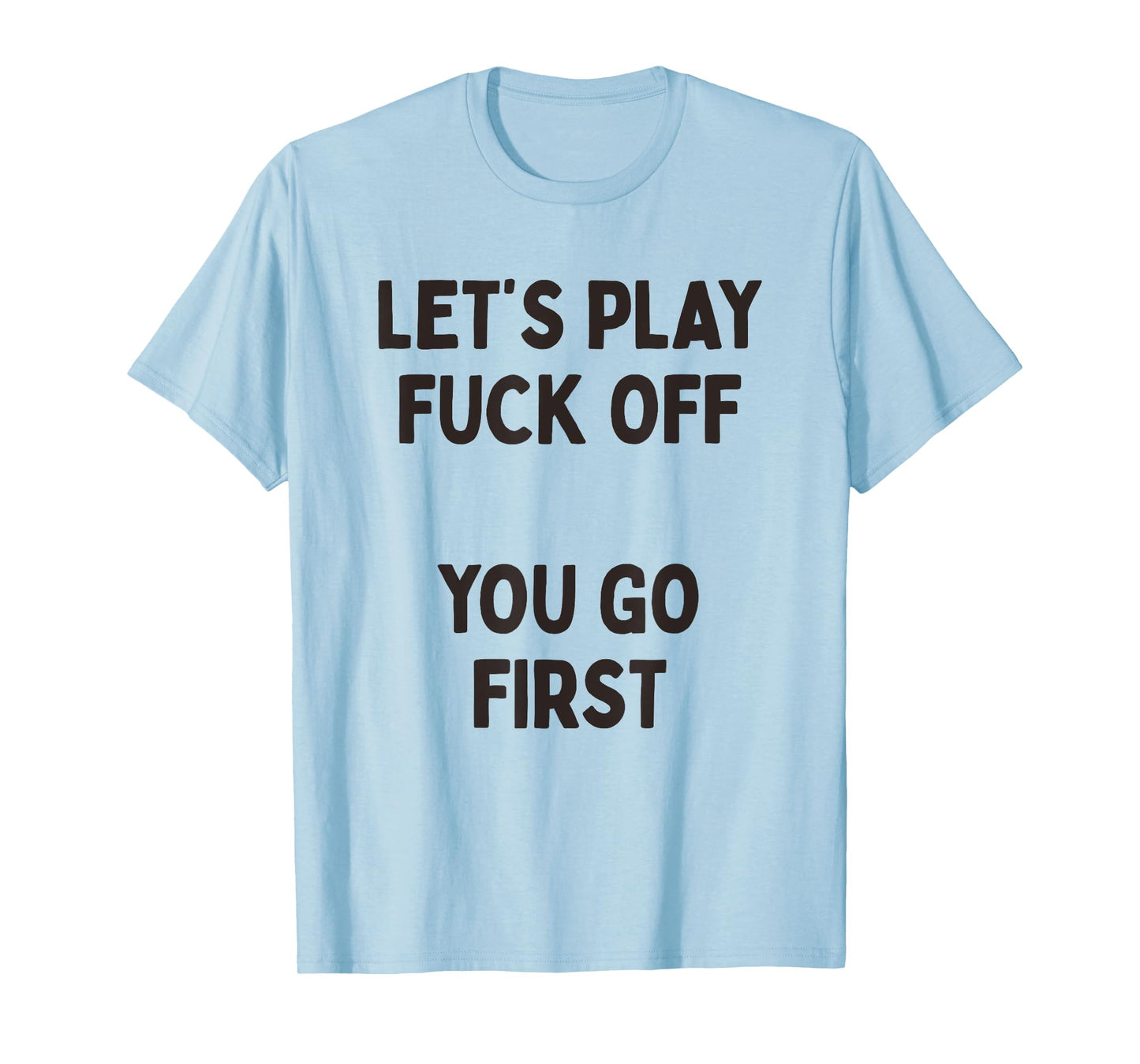 Let's Play Fuck Off, You Go First Funny Sarcastic Quote T-Shirt