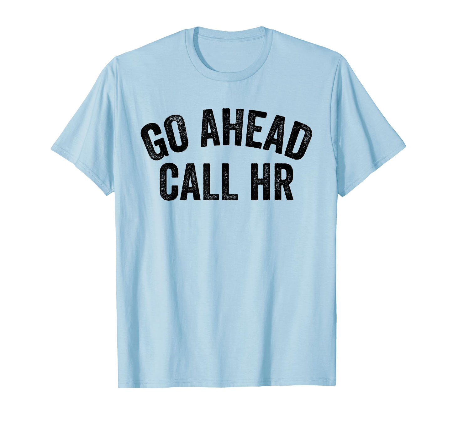 FUNNY SARCASTIC GO AHEAD CALL HR! JOKING, FUN HR T-Shirt