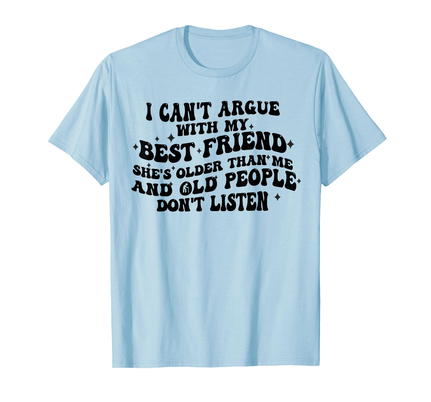 I Can't Argue With My Best Friend She's Older Than Me Funny T-Shirt