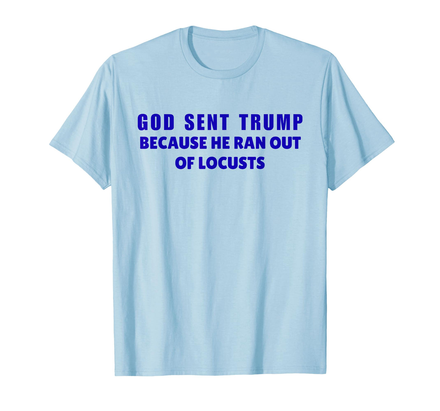 God Sent Trump Because He Ran Out Of Locusts Anti-Trump T-Shirt