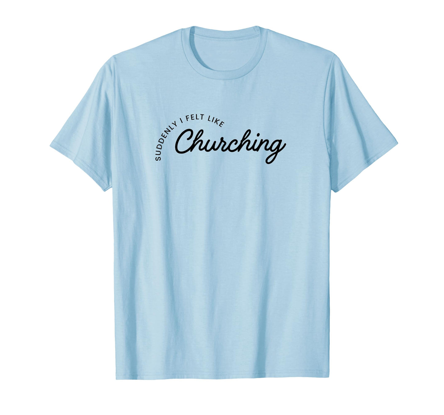 Suddenly I Felt Like Churching T-Shirt