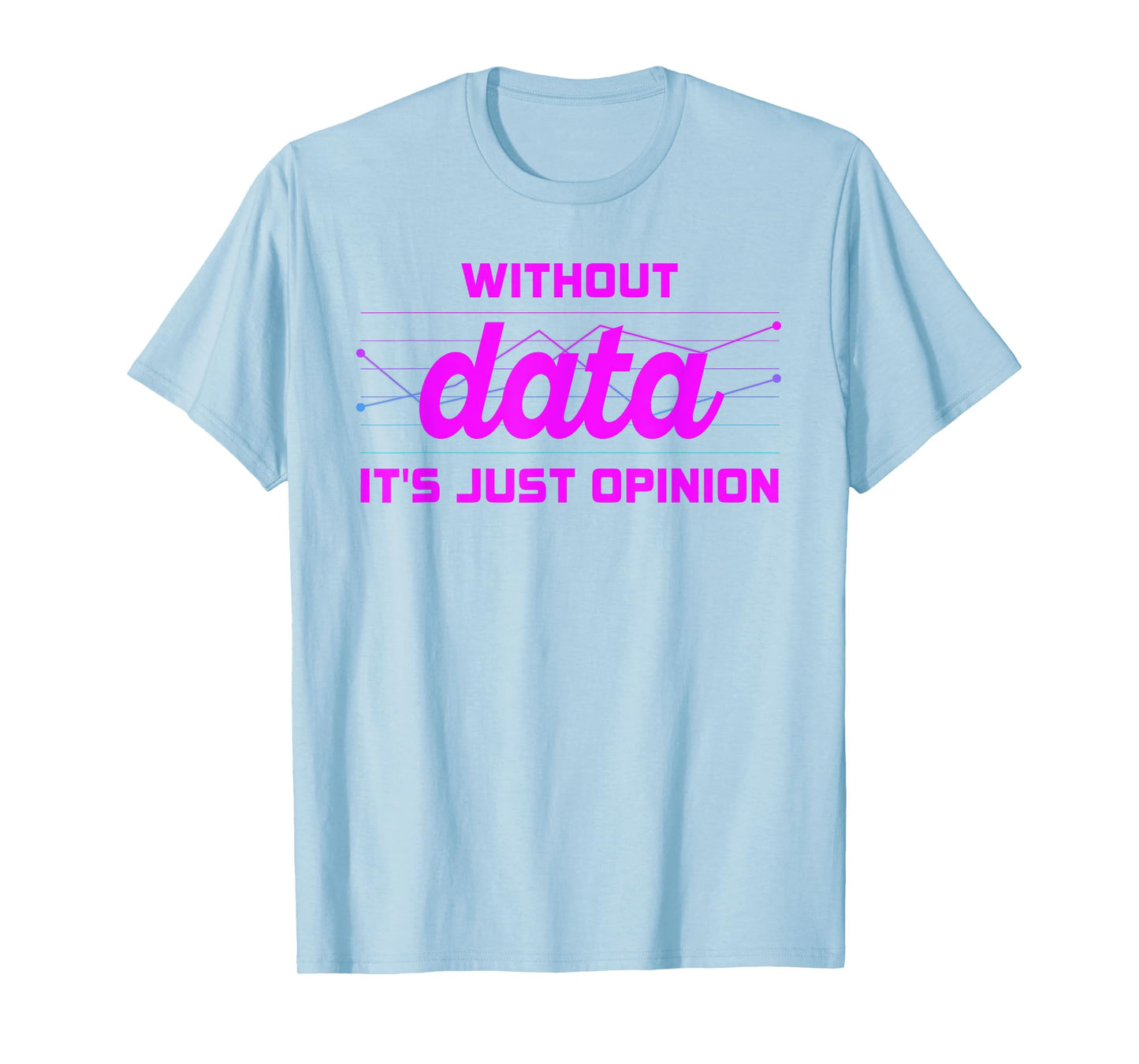 Without Data It's Just Opinion Funny Data Enthusiast T-Shirt