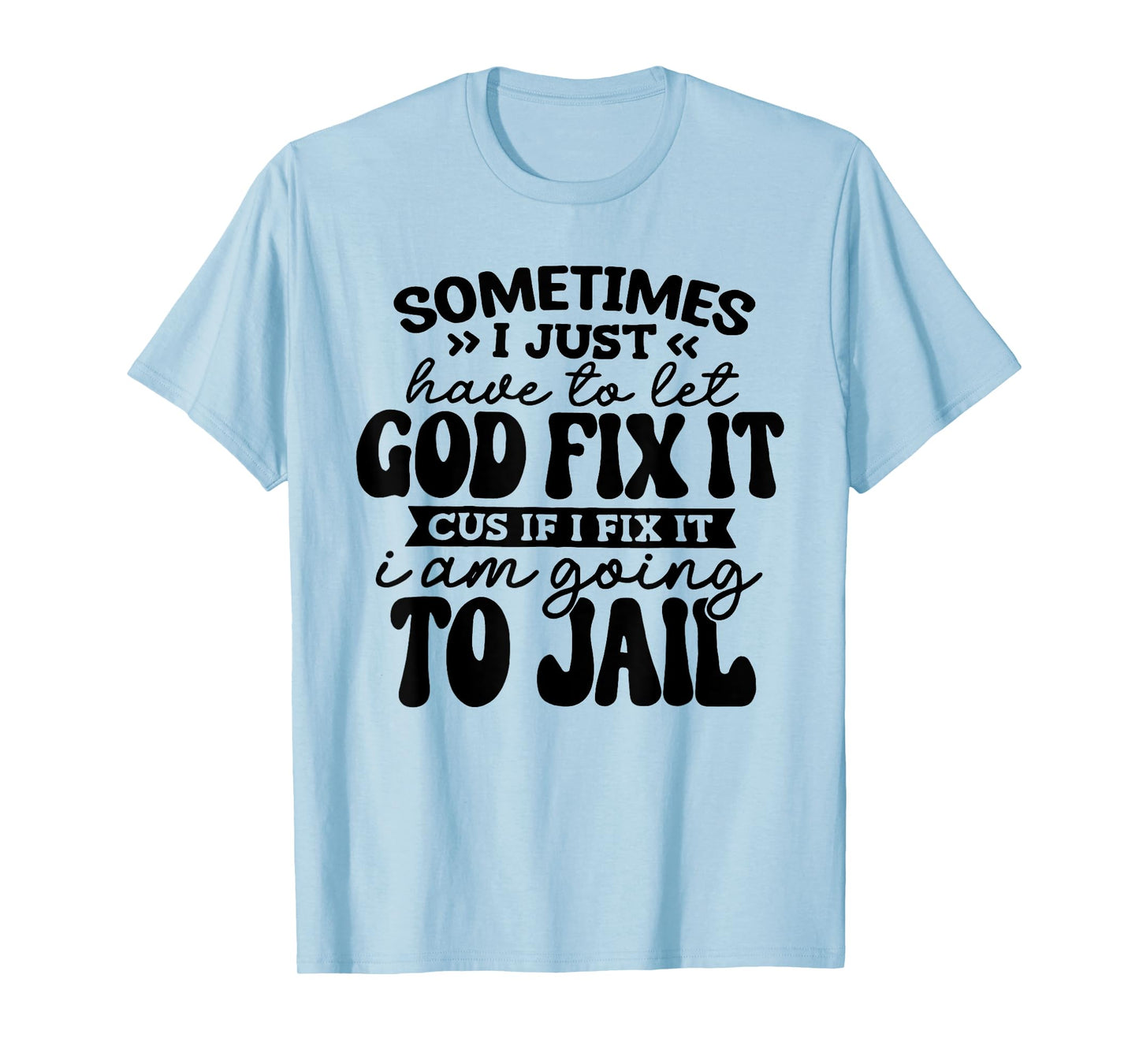 Sometimes I Just Have to Let God Fix It Cus If I Fix It T-Shirt
