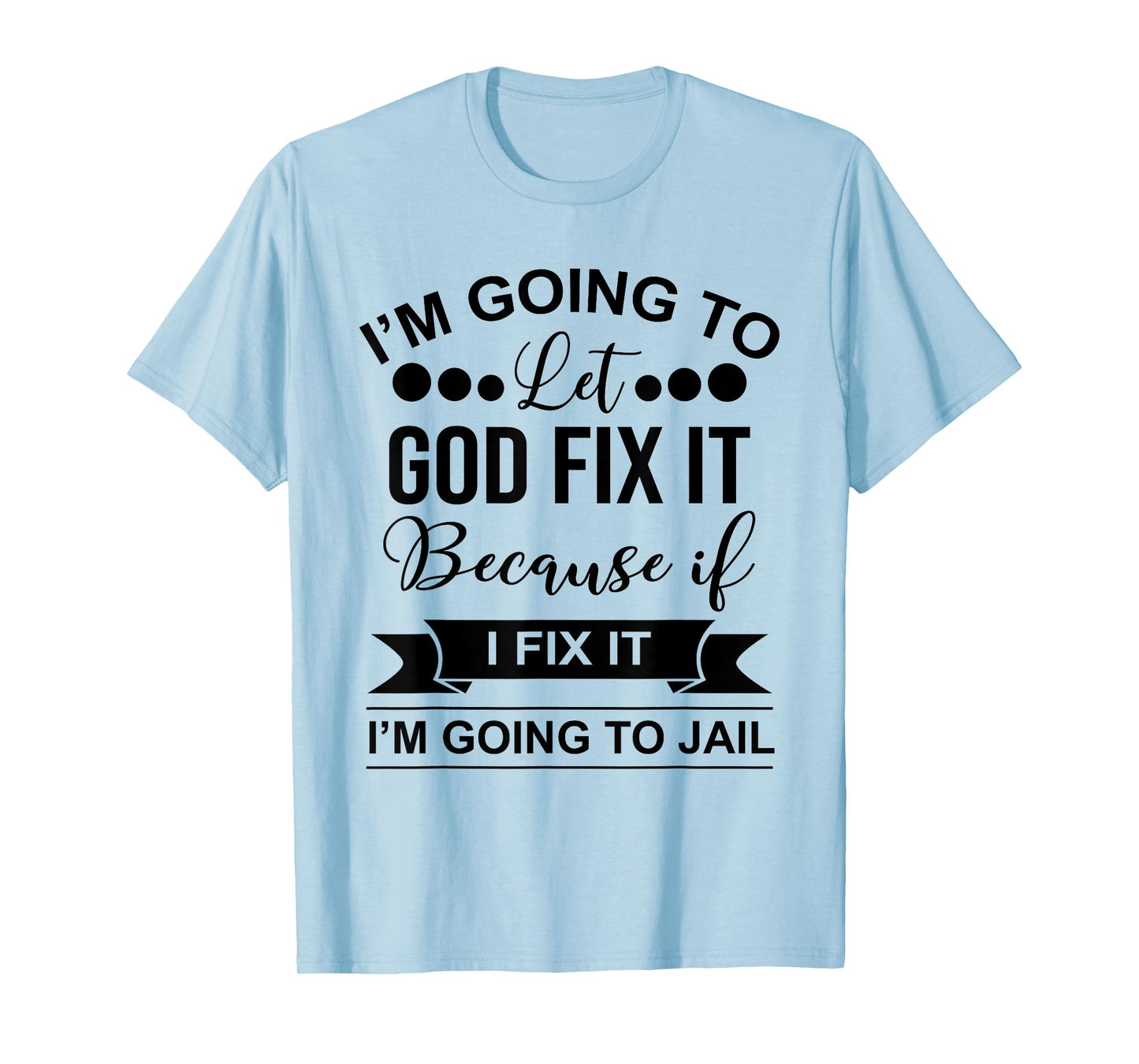 I'm Going To Let God Fix It Because If I Fix It I'm Going To T-Shirt
