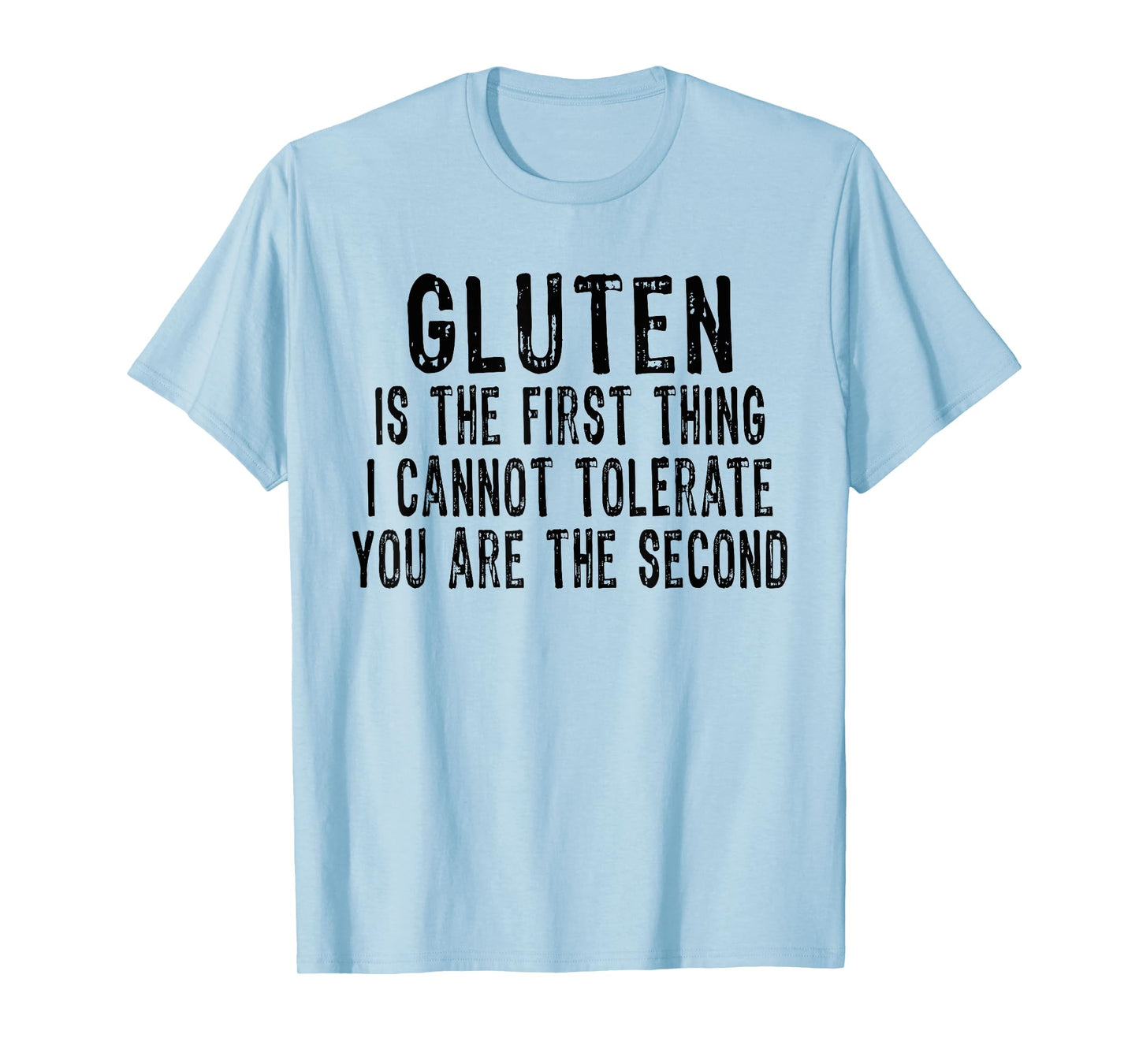Gluten is the first thing i can't tolerate you're the second T-Shirt