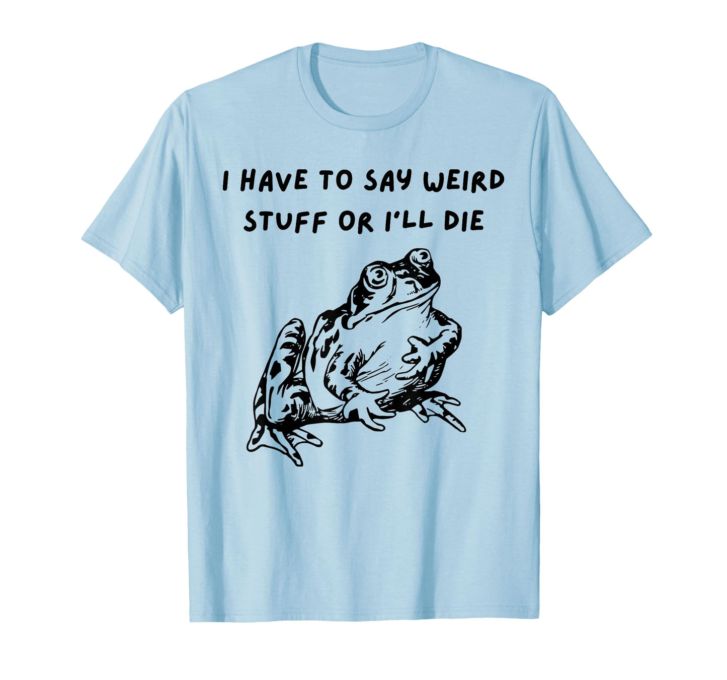 I Have To Say Weird Stuff Or I'll Funny Frog Saying Quote T-Shirt