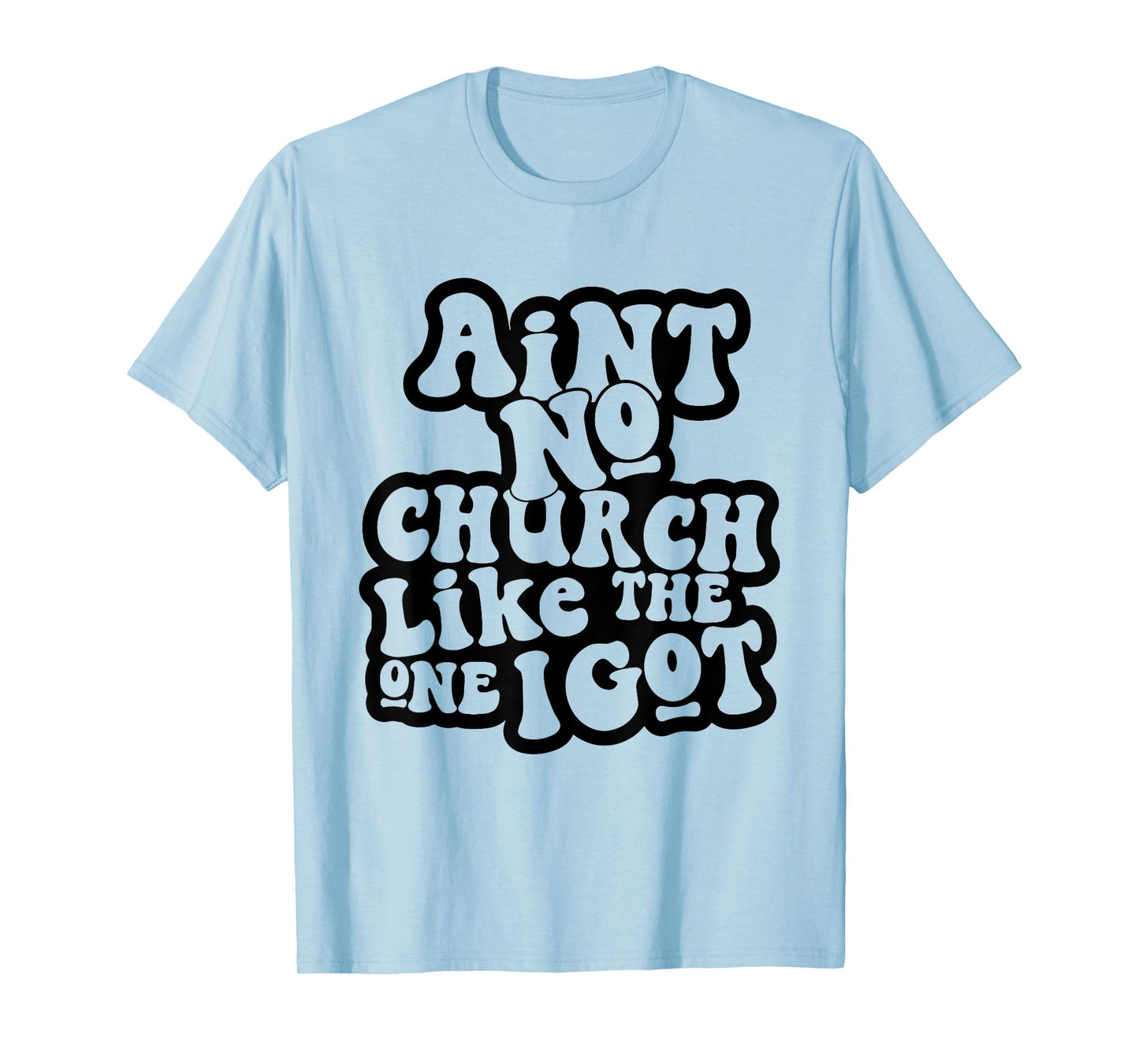 Ain't No Church Like The One I Got Church Religious T-Shirt
