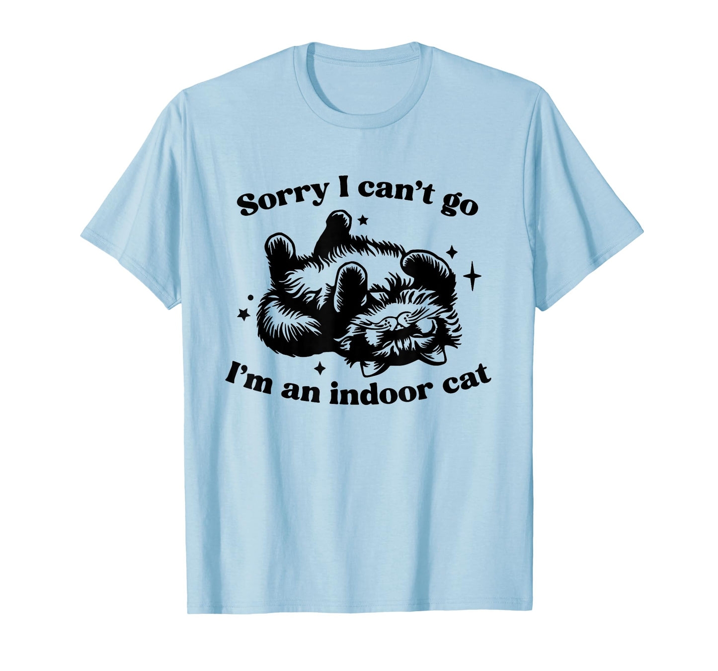 Sorry I Can't Go I'm An Indoor Cat Funny Men Women T-Shirt